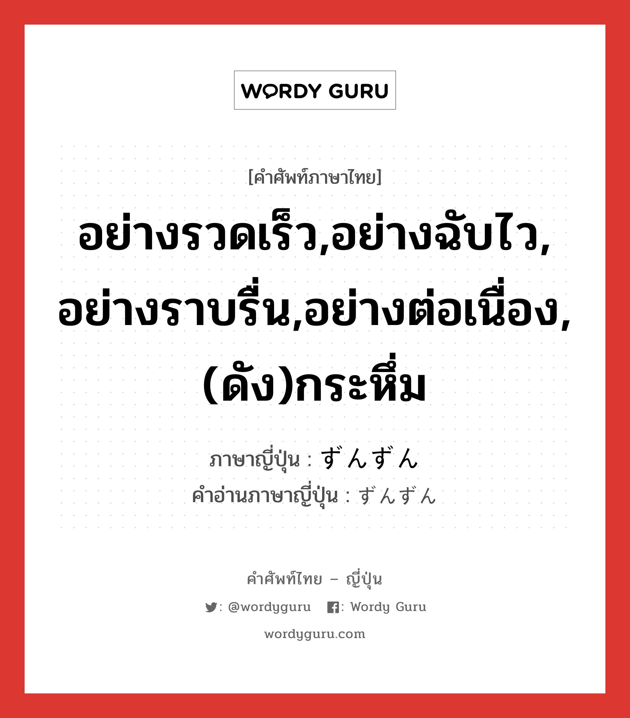 อย่างรวดเร็ว,อย่างฉับไว, อย่างราบรื่น,อย่างต่อเนื่อง,(ดัง)กระหึ่ม ภาษาญี่ปุ่นคืออะไร, คำศัพท์ภาษาไทย - ญี่ปุ่น อย่างรวดเร็ว,อย่างฉับไว, อย่างราบรื่น,อย่างต่อเนื่อง,(ดัง)กระหึ่ม ภาษาญี่ปุ่น ずんずん คำอ่านภาษาญี่ปุ่น ずんずん หมวด adv หมวด adv