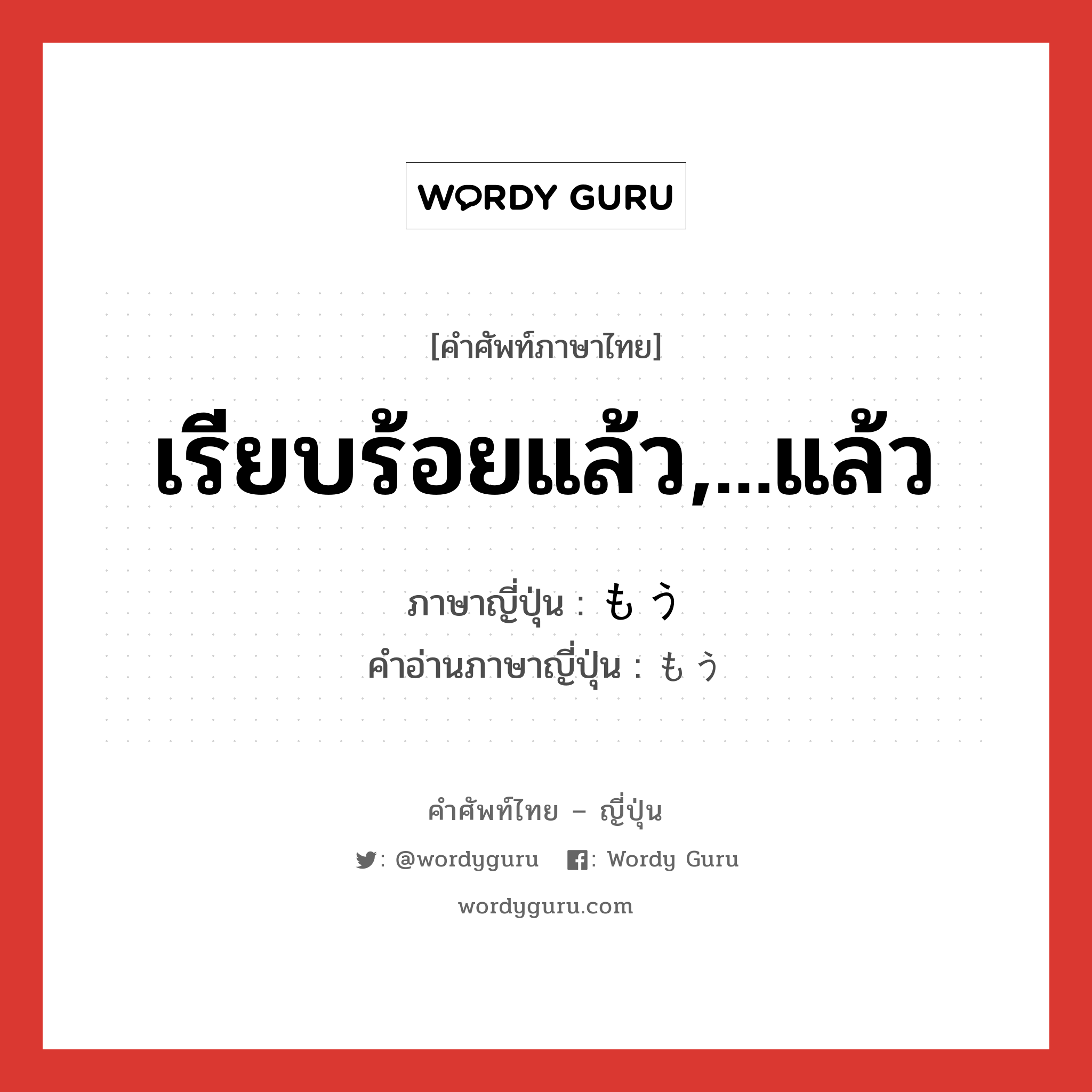 เรียบร้อยแล้ว,...แล้ว ภาษาญี่ปุ่นคืออะไร, คำศัพท์ภาษาไทย - ญี่ปุ่น เรียบร้อยแล้ว,...แล้ว ภาษาญี่ปุ่น もう คำอ่านภาษาญี่ปุ่น もう หมวด adv หมวด adv