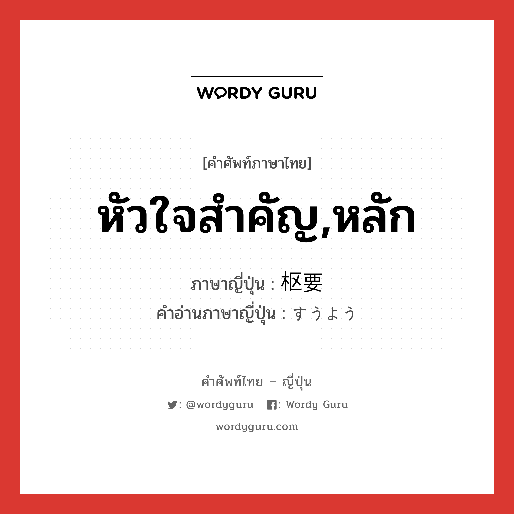 หัวใจสำคัญ,หลัก ภาษาญี่ปุ่นคืออะไร, คำศัพท์ภาษาไทย - ญี่ปุ่น หัวใจสำคัญ,หลัก ภาษาญี่ปุ่น 枢要 คำอ่านภาษาญี่ปุ่น すうよう หมวด adj-na หมวด adj-na