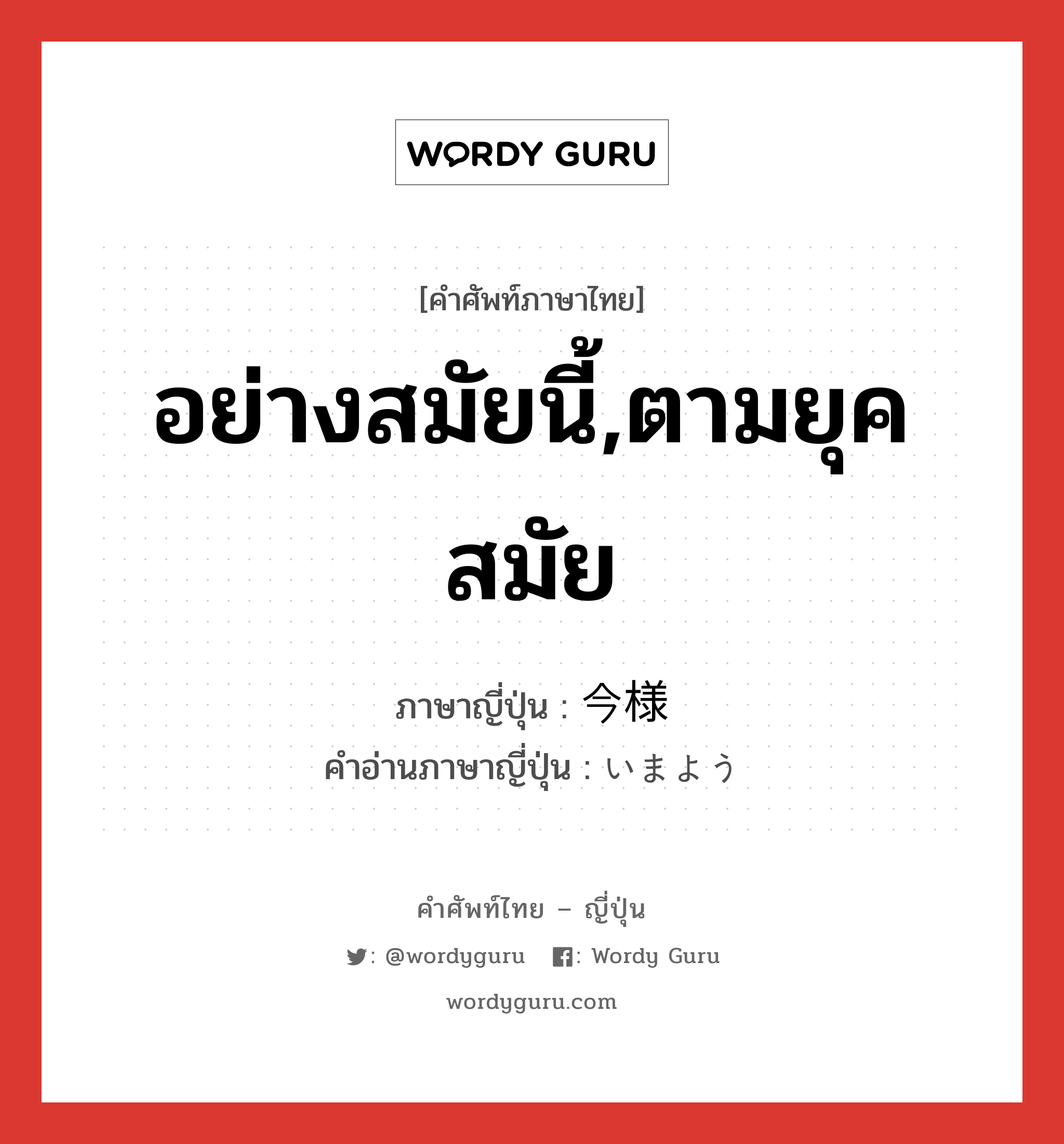 อย่างสมัยนี้,ตามยุคสมัย ภาษาญี่ปุ่นคืออะไร, คำศัพท์ภาษาไทย - ญี่ปุ่น อย่างสมัยนี้,ตามยุคสมัย ภาษาญี่ปุ่น 今様 คำอ่านภาษาญี่ปุ่น いまよう หมวด n หมวด n