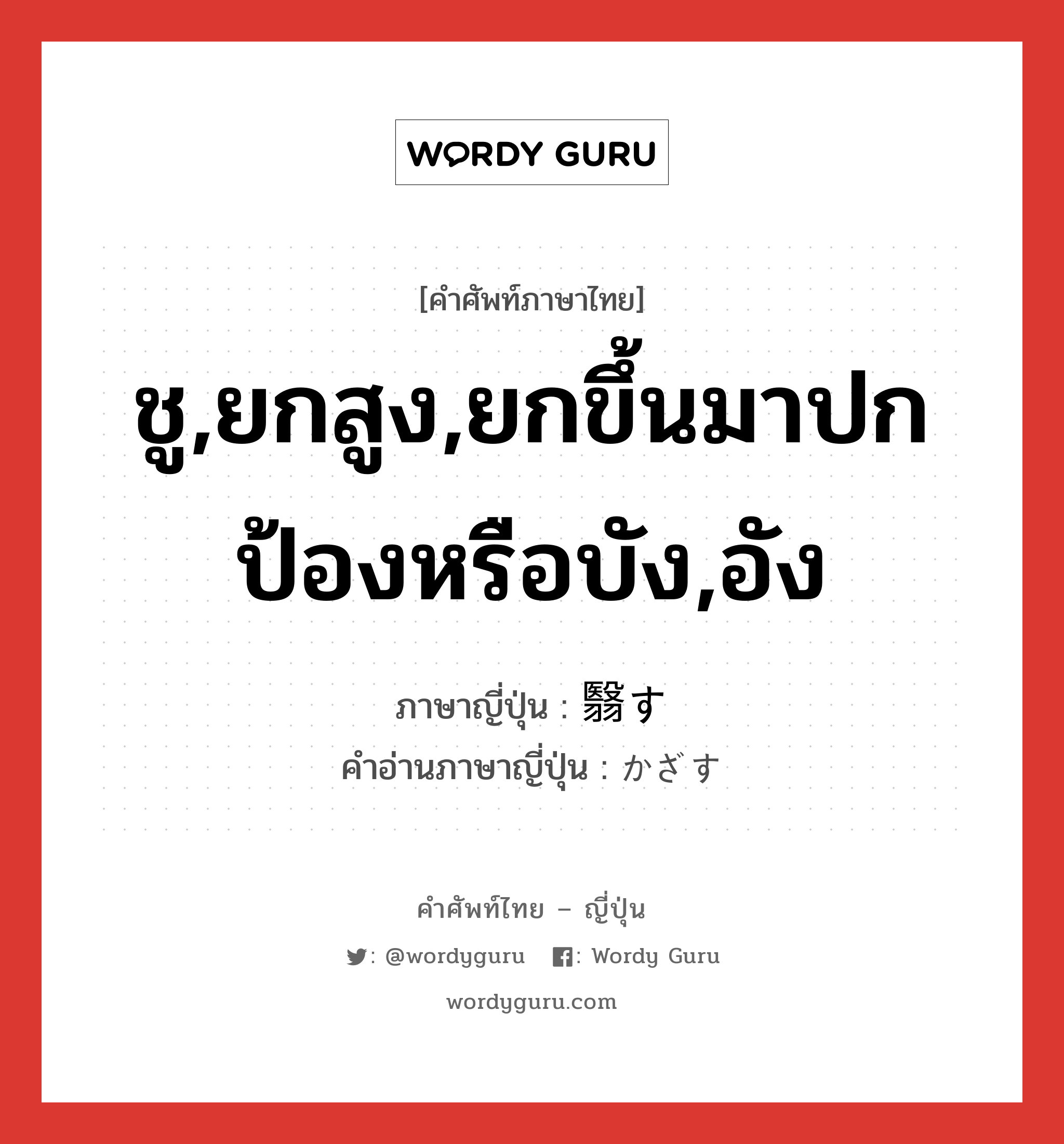 ชู,ยกสูง,ยกขึ้นมาปกป้องหรือบัง,อัง ภาษาญี่ปุ่นคืออะไร, คำศัพท์ภาษาไทย - ญี่ปุ่น ชู,ยกสูง,ยกขึ้นมาปกป้องหรือบัง,อัง ภาษาญี่ปุ่น 翳す คำอ่านภาษาญี่ปุ่น かざす หมวด v5s หมวด v5s