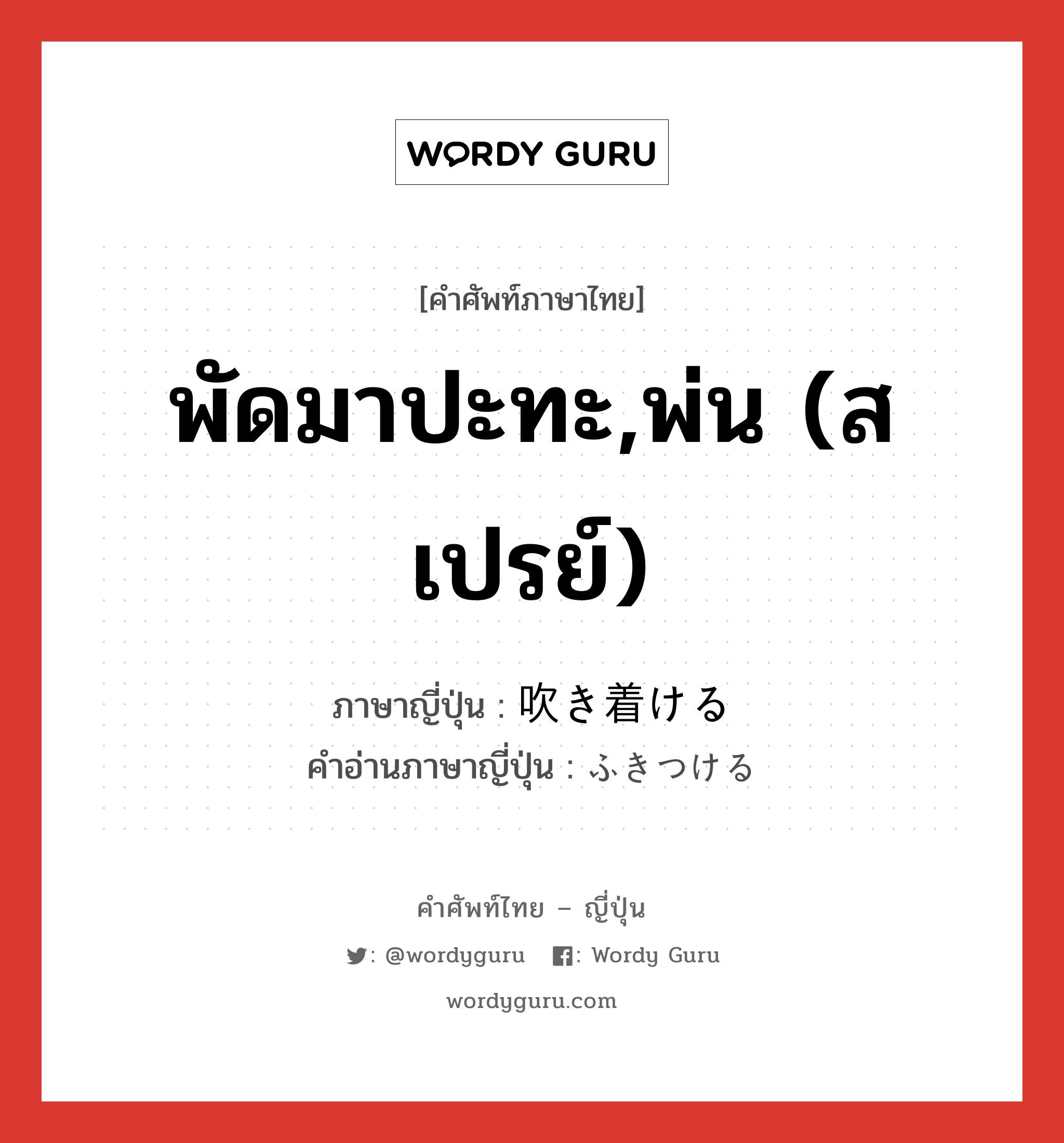 พัดมาปะทะ,พ่น (สเปรย์) ภาษาญี่ปุ่นคืออะไร, คำศัพท์ภาษาไทย - ญี่ปุ่น พัดมาปะทะ,พ่น (สเปรย์) ภาษาญี่ปุ่น 吹き着ける คำอ่านภาษาญี่ปุ่น ふきつける หมวด v1 หมวด v1