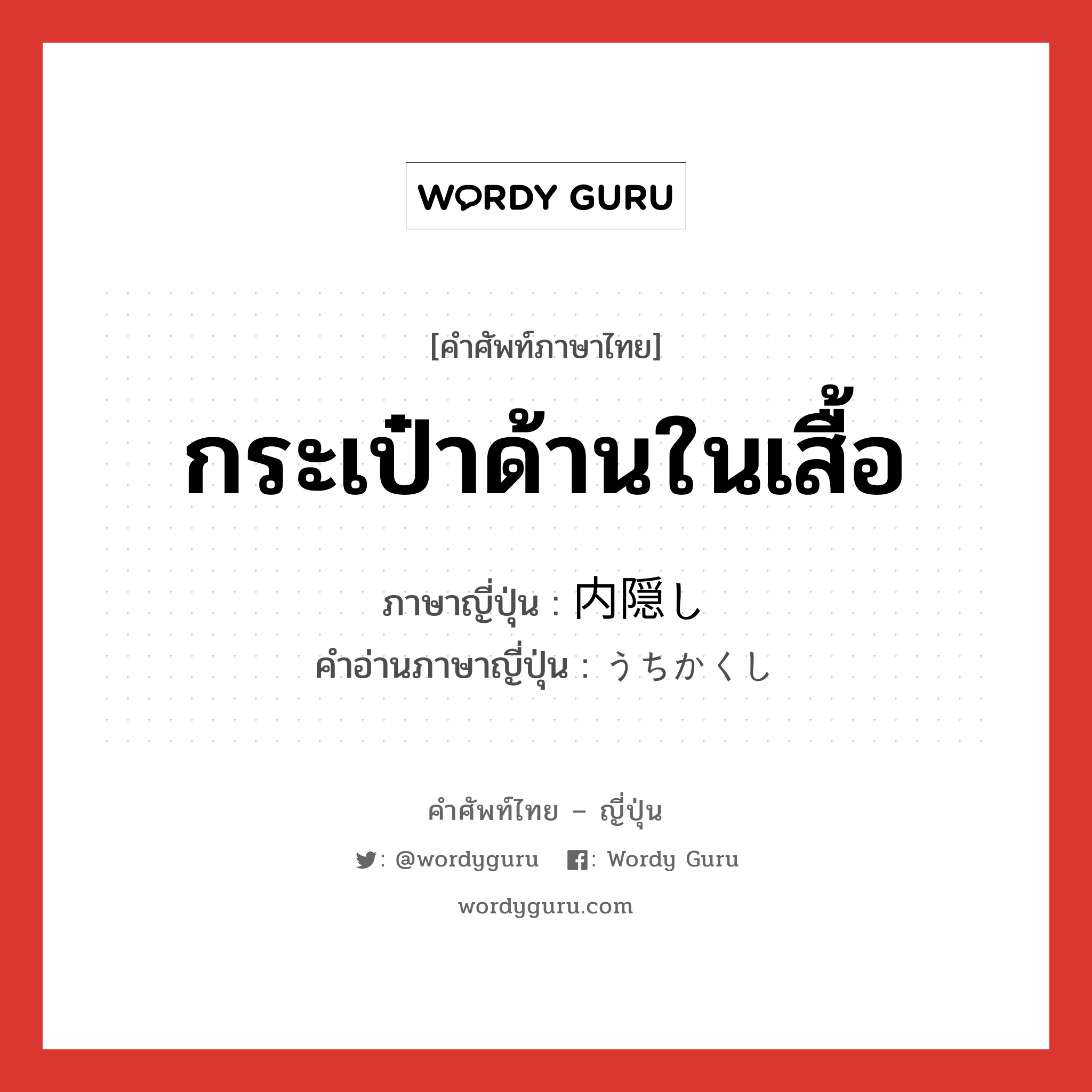 กระเป๋าด้านในเสื้อ ภาษาญี่ปุ่นคืออะไร, คำศัพท์ภาษาไทย - ญี่ปุ่น กระเป๋าด้านในเสื้อ ภาษาญี่ปุ่น 内隠し คำอ่านภาษาญี่ปุ่น うちかくし หมวด n หมวด n