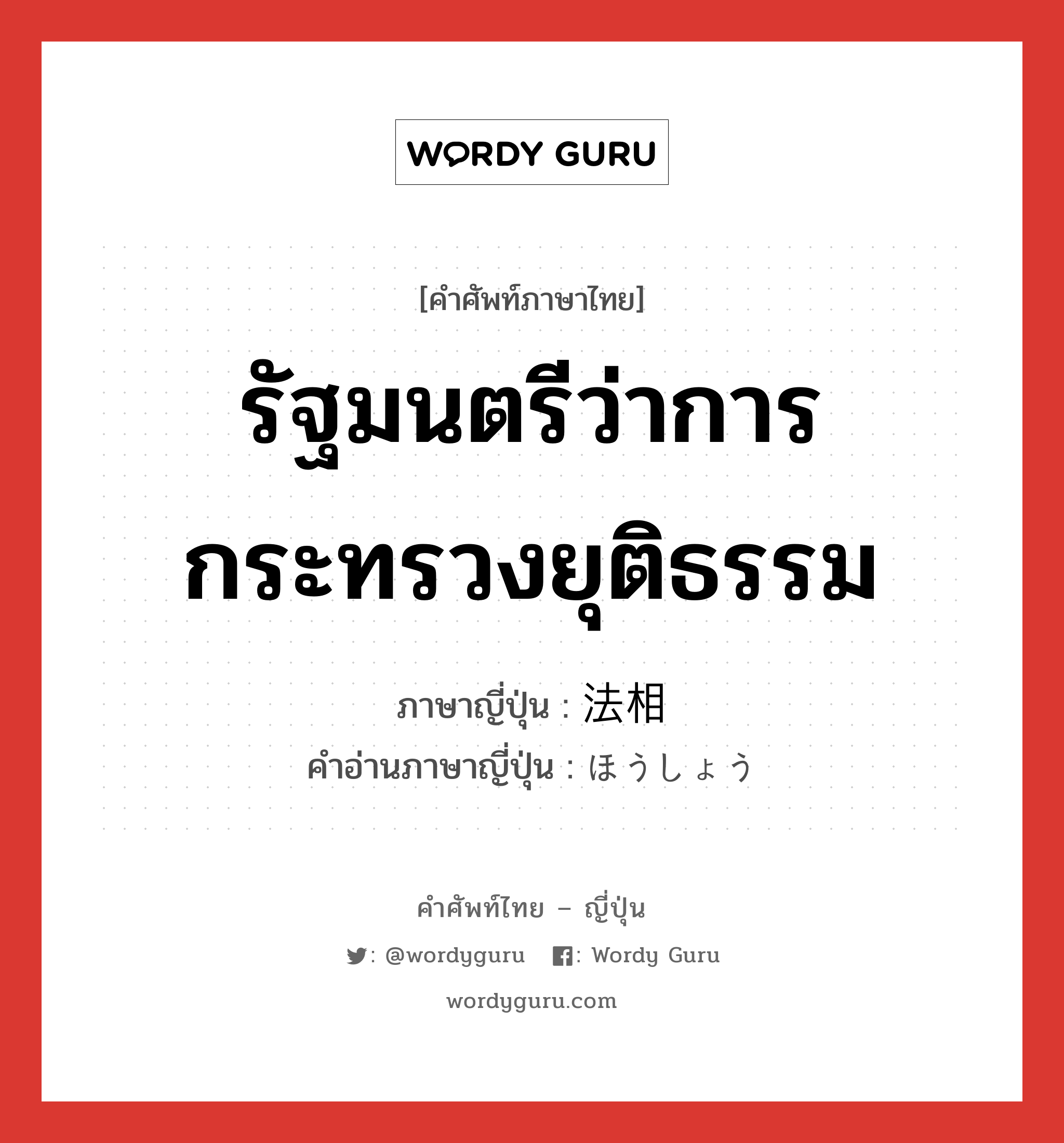 รัฐมนตรีว่าการกระทรวงยุติธรรม ภาษาญี่ปุ่นคืออะไร, คำศัพท์ภาษาไทย - ญี่ปุ่น รัฐมนตรีว่าการกระทรวงยุติธรรม ภาษาญี่ปุ่น 法相 คำอ่านภาษาญี่ปุ่น ほうしょう หมวด n หมวด n