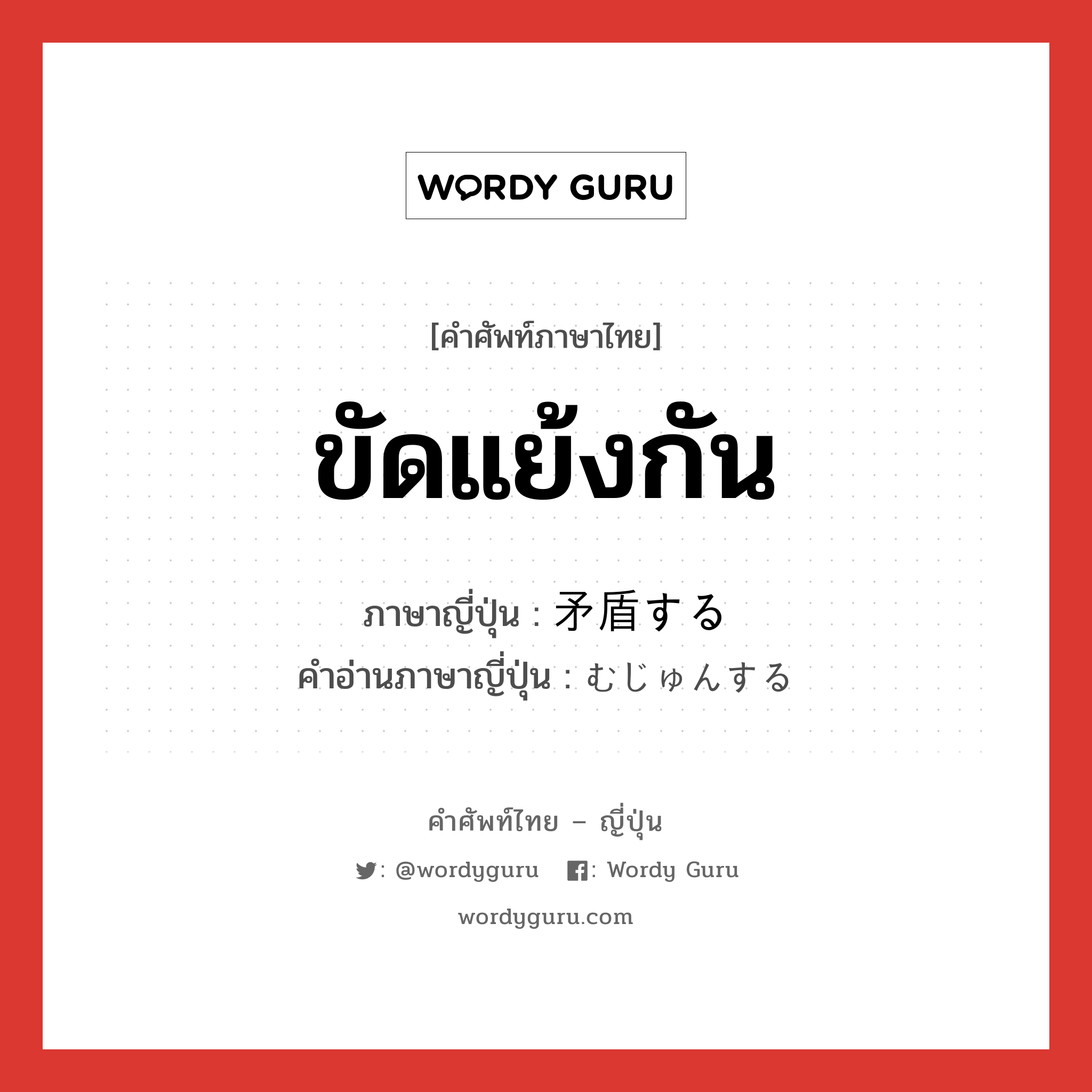 ขัดแย้งกัน ภาษาญี่ปุ่นคืออะไร, คำศัพท์ภาษาไทย - ญี่ปุ่น ขัดแย้งกัน ภาษาญี่ปุ่น 矛盾する คำอ่านภาษาญี่ปุ่น むじゅんする หมวด v หมวด v