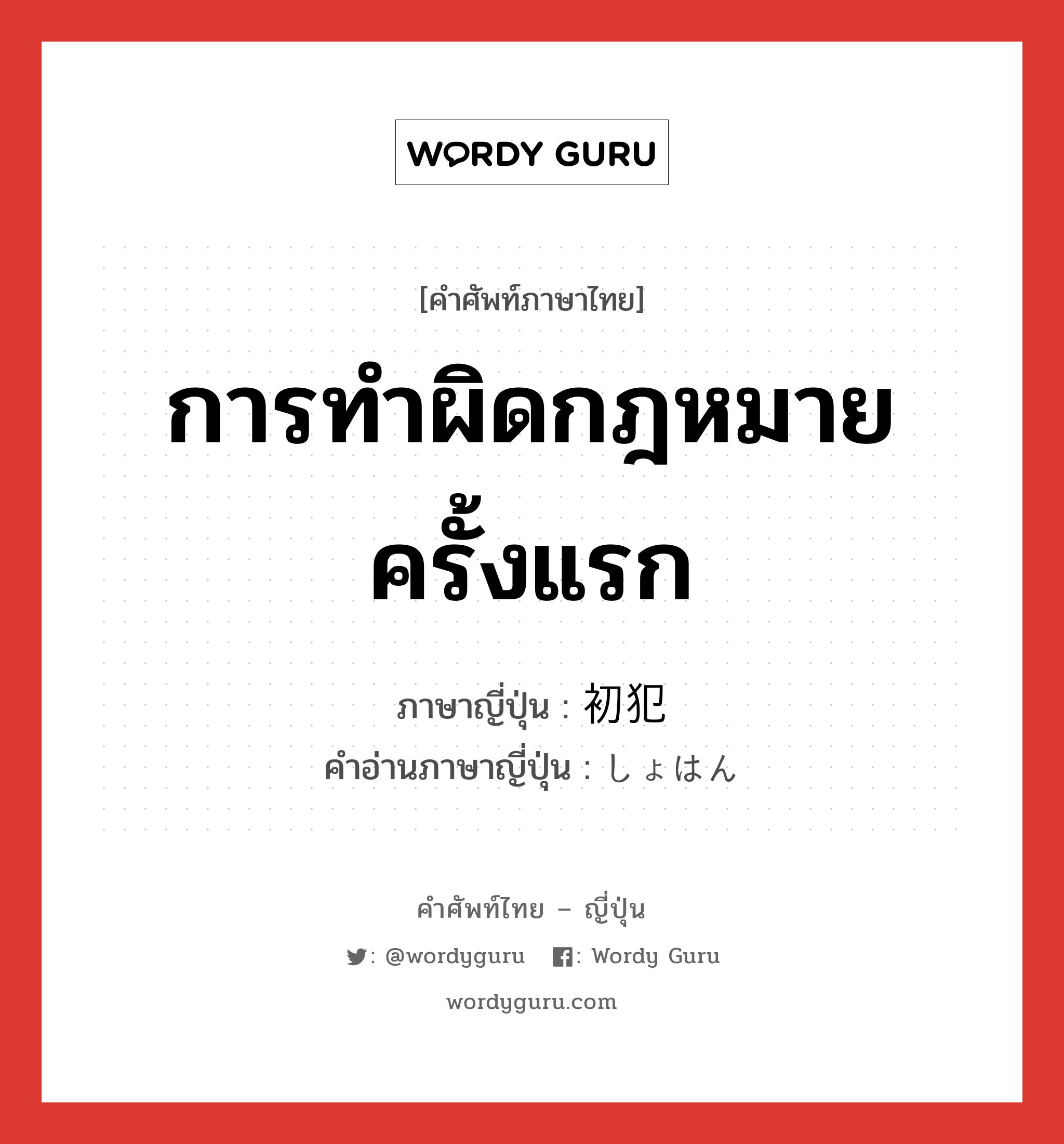 การทำผิดกฎหมายครั้งแรก ภาษาญี่ปุ่นคืออะไร, คำศัพท์ภาษาไทย - ญี่ปุ่น การทำผิดกฎหมายครั้งแรก ภาษาญี่ปุ่น 初犯 คำอ่านภาษาญี่ปุ่น しょはん หมวด n หมวด n