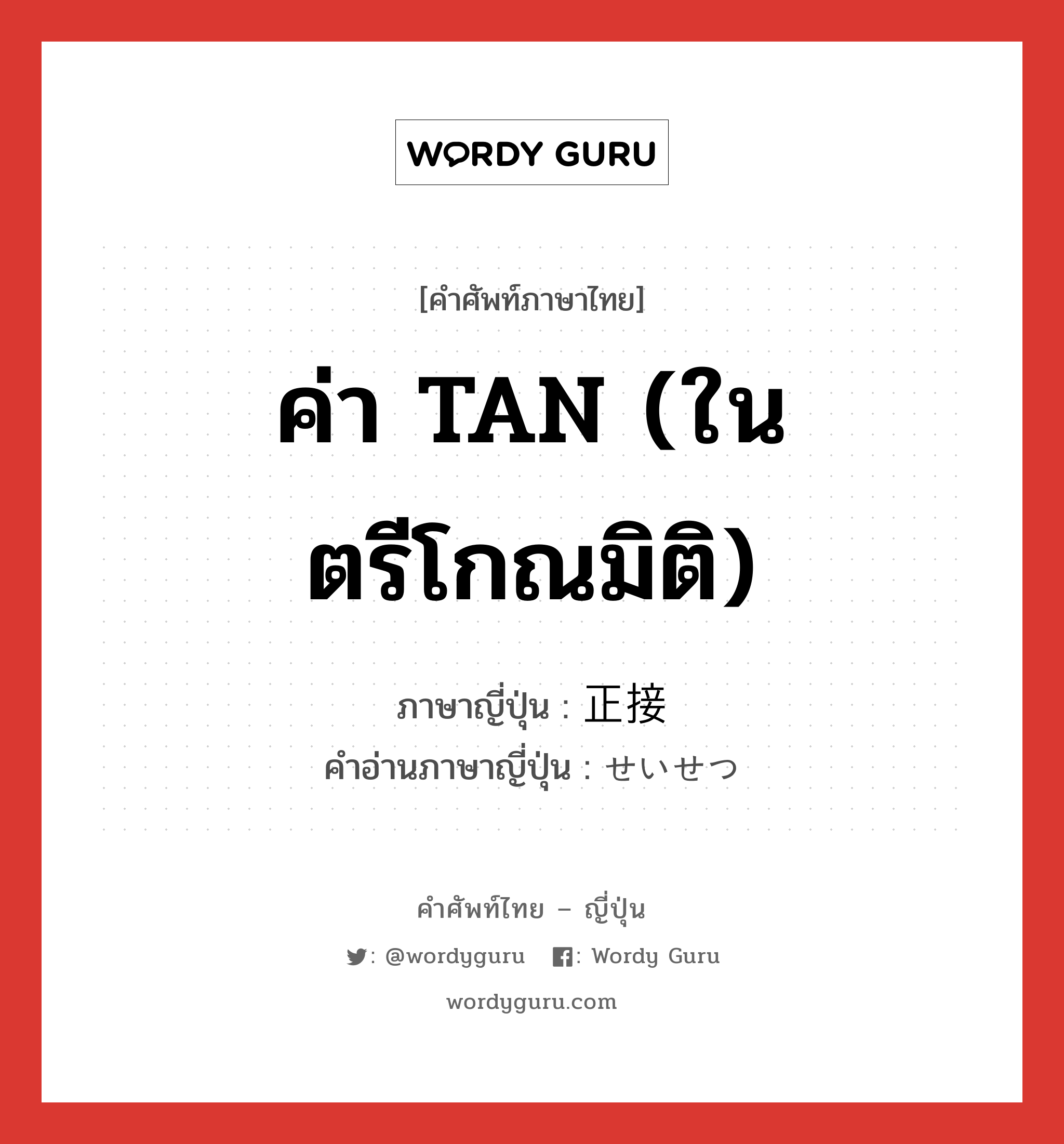 ค่า TAN (ในตรีโกณมิติ) ภาษาญี่ปุ่นคืออะไร, คำศัพท์ภาษาไทย - ญี่ปุ่น ค่า TAN (ในตรีโกณมิติ) ภาษาญี่ปุ่น 正接 คำอ่านภาษาญี่ปุ่น せいせつ หมวด n หมวด n