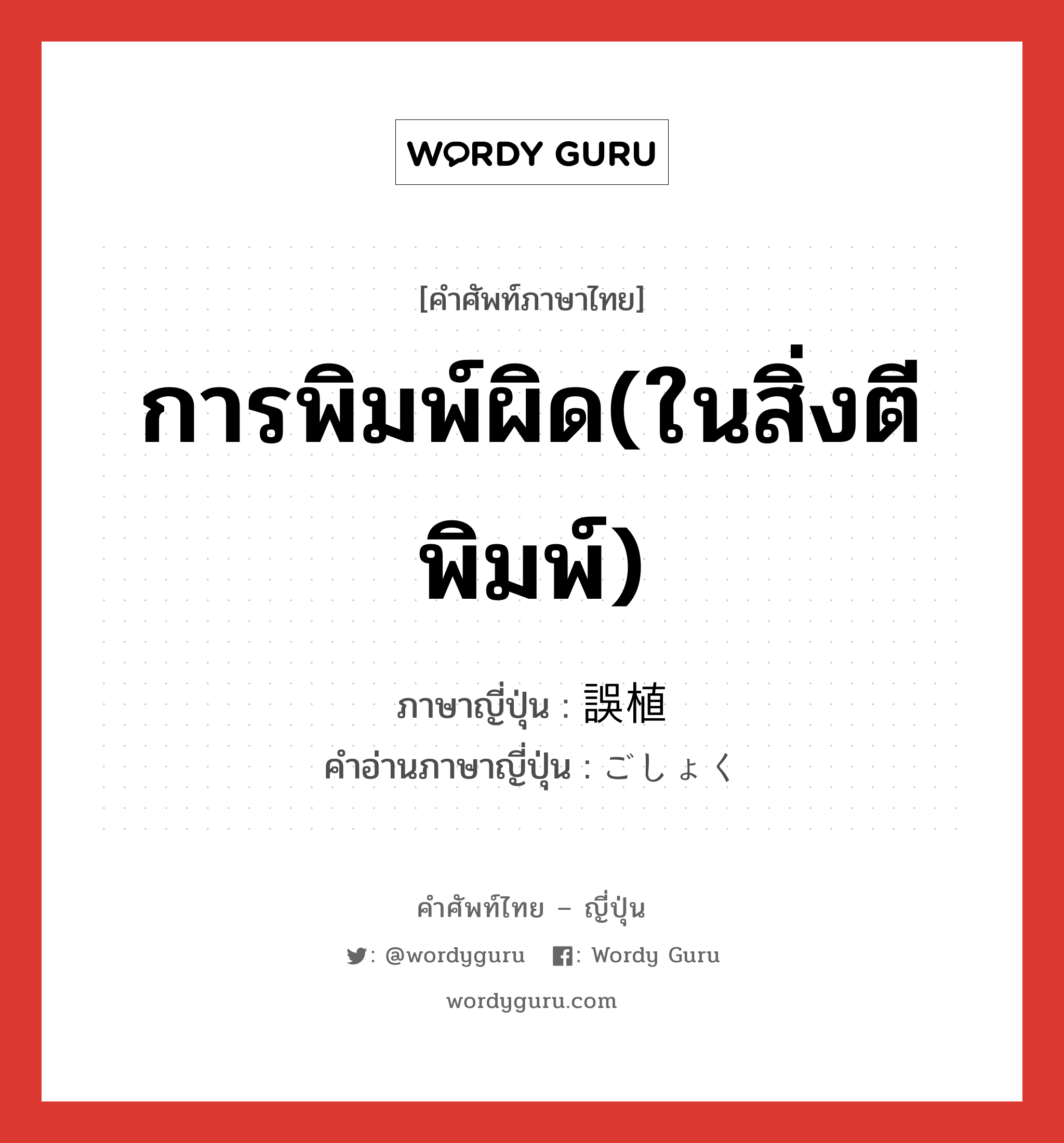 การพิมพ์ผิด(ในสิ่งตีพิมพ์) ภาษาญี่ปุ่นคืออะไร, คำศัพท์ภาษาไทย - ญี่ปุ่น การพิมพ์ผิด(ในสิ่งตีพิมพ์) ภาษาญี่ปุ่น 誤植 คำอ่านภาษาญี่ปุ่น ごしょく หมวด n หมวด n