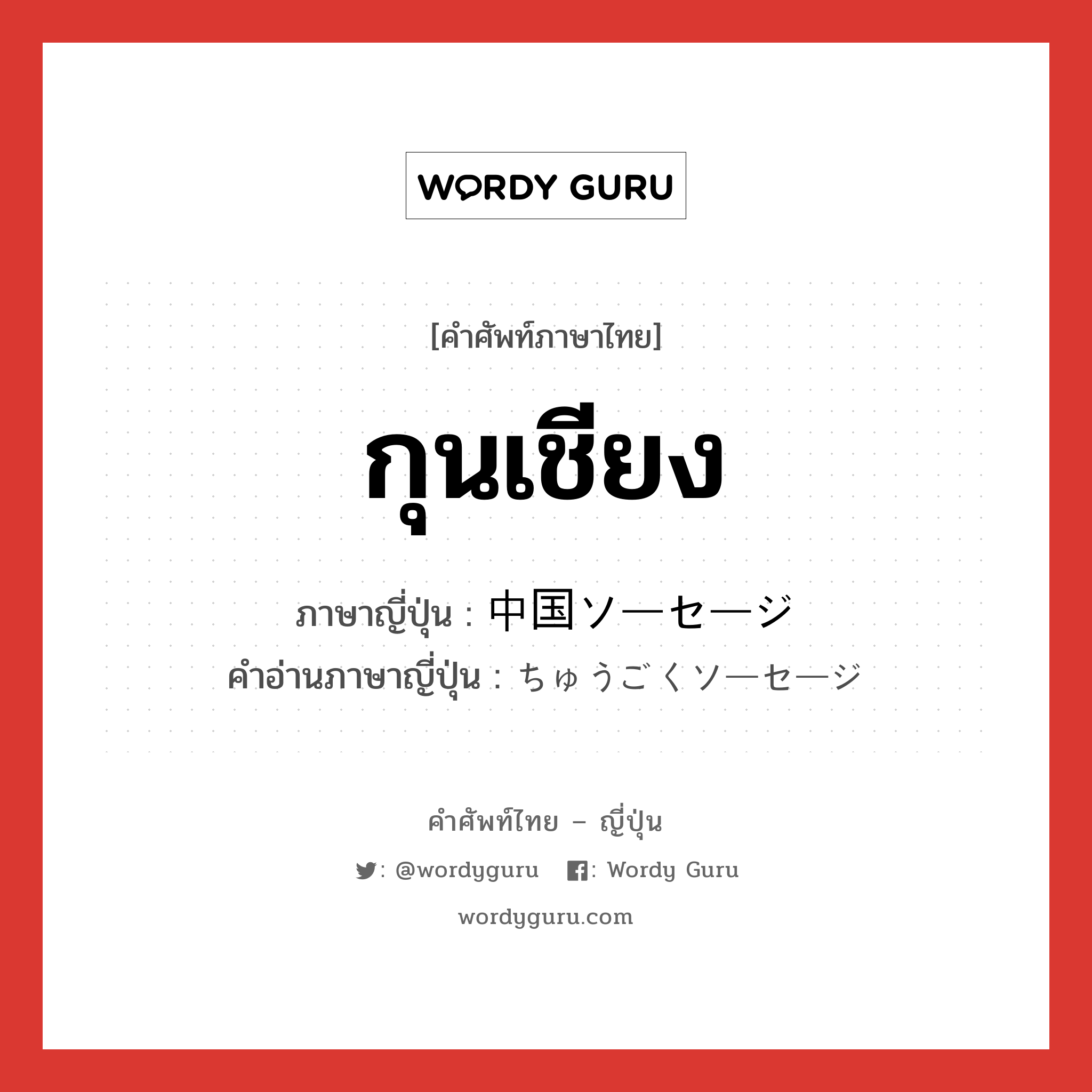 กุนเชียง ภาษาญี่ปุ่นคืออะไร, คำศัพท์ภาษาไทย - ญี่ปุ่น กุนเชียง ภาษาญี่ปุ่น 中国ソーセージ คำอ่านภาษาญี่ปุ่น ちゅうごくソーセージ หมวด n หมวด n