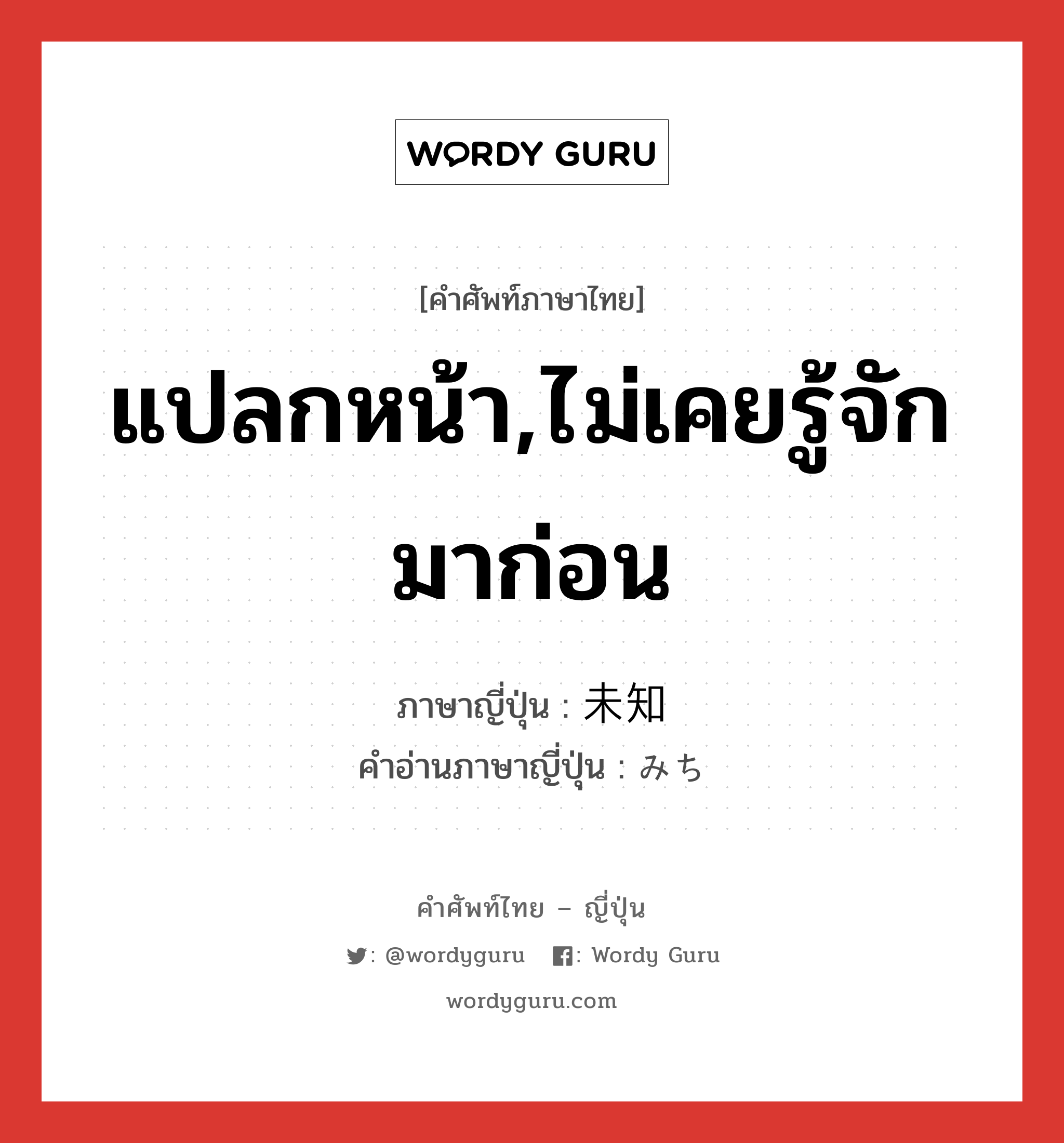 แปลกหน้า,ไม่เคยรู้จักมาก่อน ภาษาญี่ปุ่นคืออะไร, คำศัพท์ภาษาไทย - ญี่ปุ่น แปลกหน้า,ไม่เคยรู้จักมาก่อน ภาษาญี่ปุ่น 未知 คำอ่านภาษาญี่ปุ่น みち หมวด adj-no หมวด adj-no