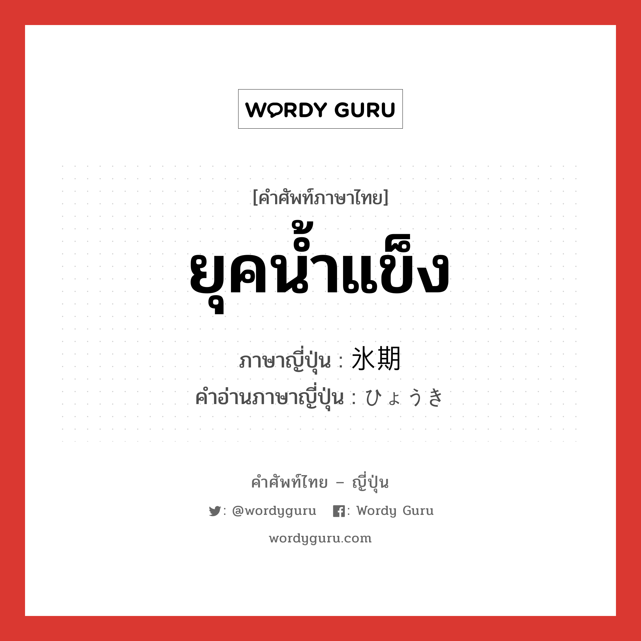 ยุคน้ำแข็ง ภาษาญี่ปุ่นคืออะไร, คำศัพท์ภาษาไทย - ญี่ปุ่น ยุคน้ำแข็ง ภาษาญี่ปุ่น 氷期 คำอ่านภาษาญี่ปุ่น ひょうき หมวด n หมวด n