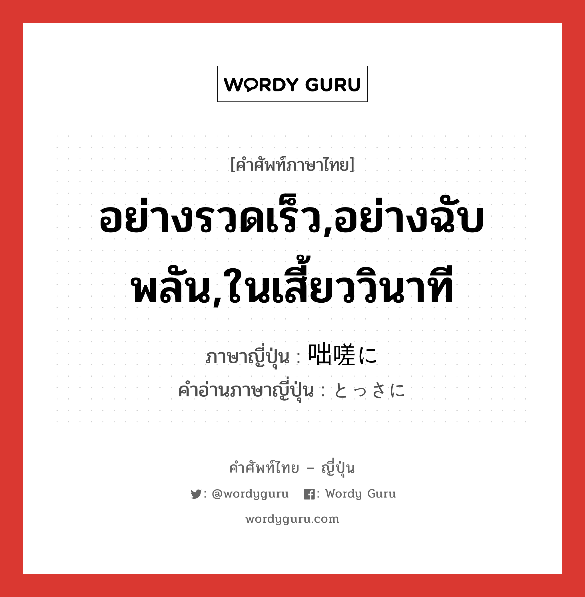 อย่างรวดเร็ว,อย่างฉับพลัน,ในเสี้ยววินาที ภาษาญี่ปุ่นคืออะไร, คำศัพท์ภาษาไทย - ญี่ปุ่น อย่างรวดเร็ว,อย่างฉับพลัน,ในเสี้ยววินาที ภาษาญี่ปุ่น 咄嗟に คำอ่านภาษาญี่ปุ่น とっさに หมวด adv หมวด adv