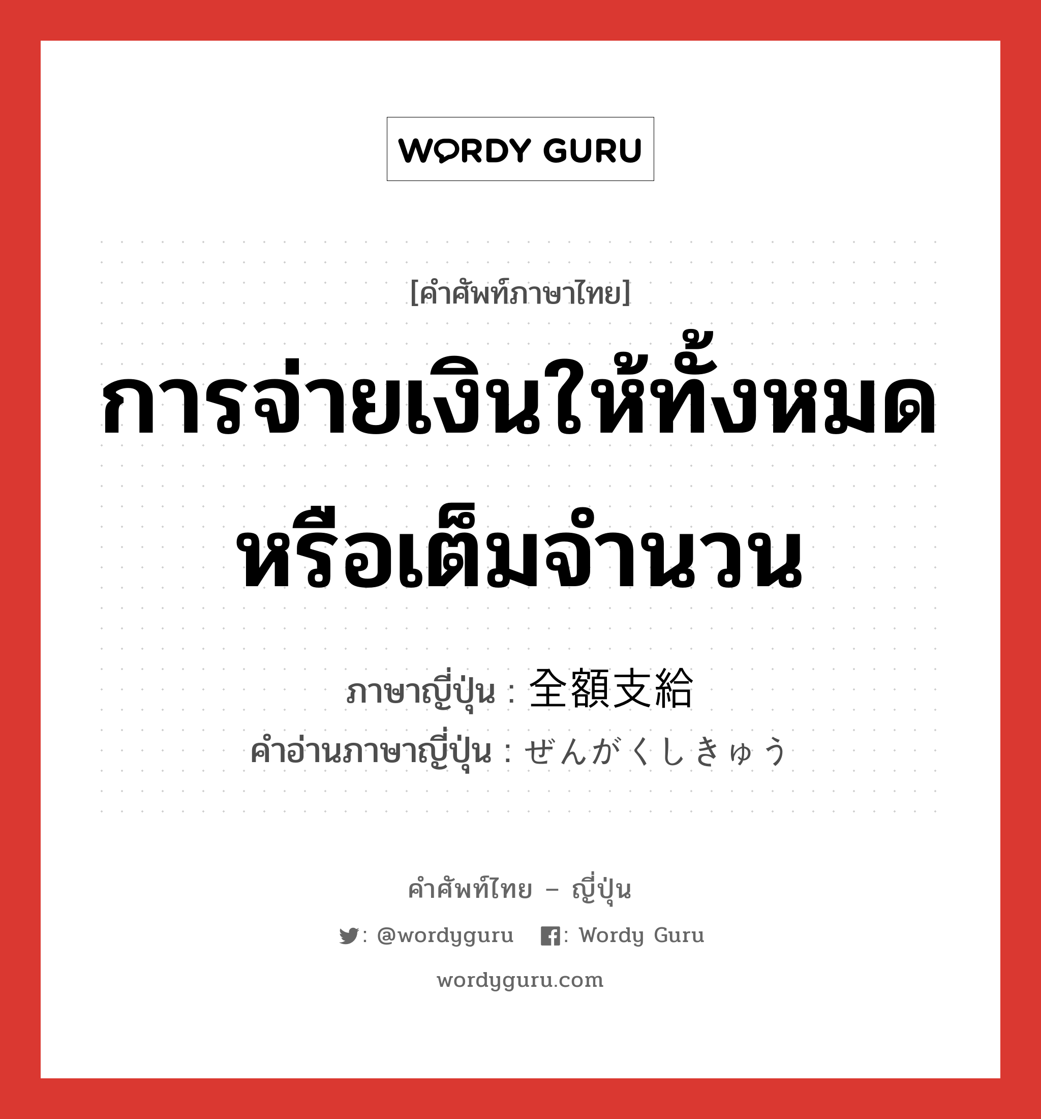 การจ่ายเงินให้ทั้งหมดหรือเต็มจำนวน ภาษาญี่ปุ่นคืออะไร, คำศัพท์ภาษาไทย - ญี่ปุ่น การจ่ายเงินให้ทั้งหมดหรือเต็มจำนวน ภาษาญี่ปุ่น 全額支給 คำอ่านภาษาญี่ปุ่น ぜんがくしきゅう หมวด n หมวด n