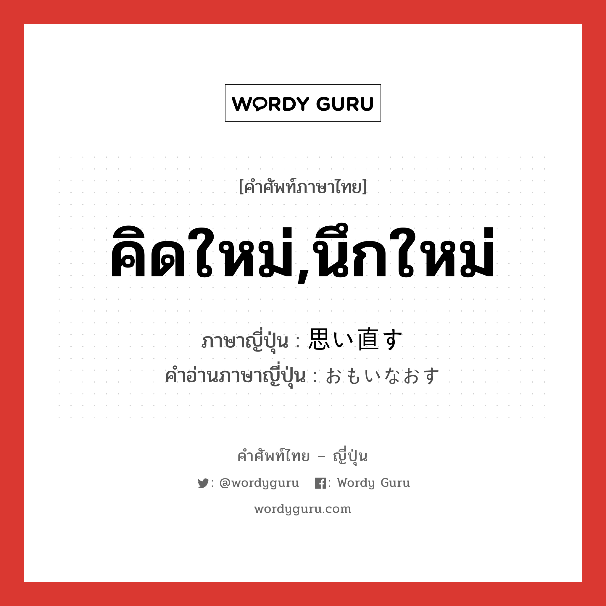 คิดใหม่,นึกใหม่ ภาษาญี่ปุ่นคืออะไร, คำศัพท์ภาษาไทย - ญี่ปุ่น คิดใหม่,นึกใหม่ ภาษาญี่ปุ่น 思い直す คำอ่านภาษาญี่ปุ่น おもいなおす หมวด v5s หมวด v5s