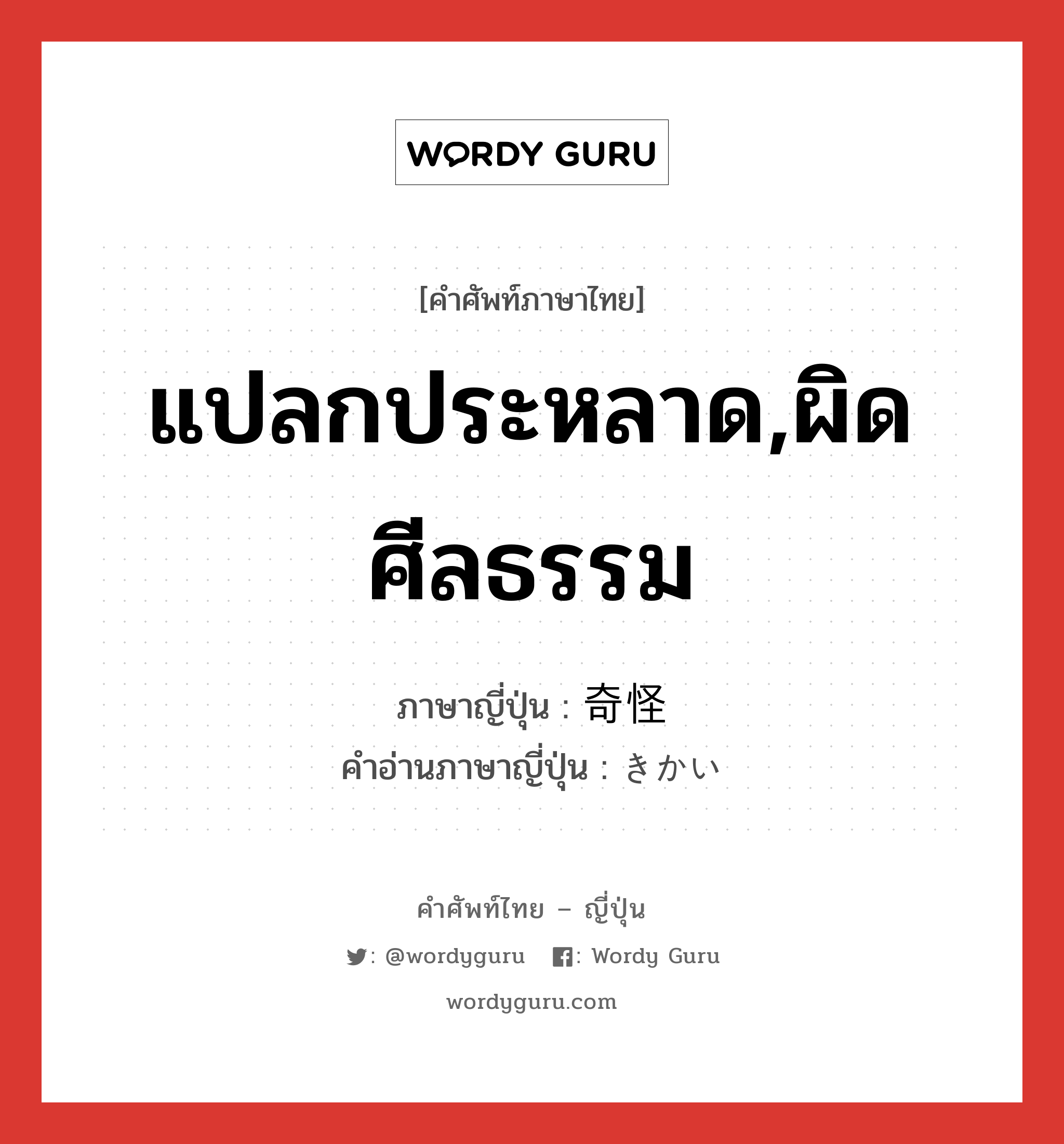 แปลกประหลาด,ผิดศีลธรรม ภาษาญี่ปุ่นคืออะไร, คำศัพท์ภาษาไทย - ญี่ปุ่น แปลกประหลาด,ผิดศีลธรรม ภาษาญี่ปุ่น 奇怪 คำอ่านภาษาญี่ปุ่น きかい หมวด adj-na หมวด adj-na