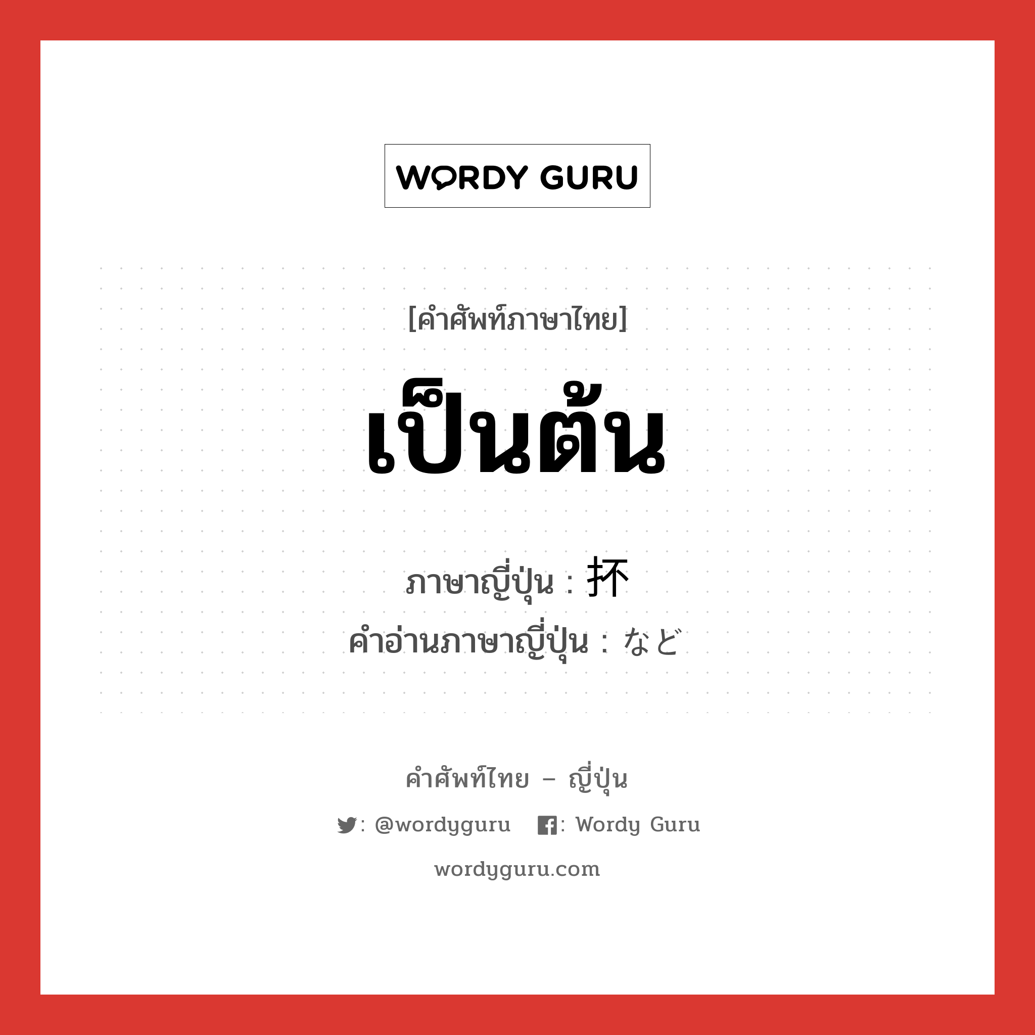 เป็นต้น ภาษาญี่ปุ่นคืออะไร, คำศัพท์ภาษาไทย - ญี่ปุ่น เป็นต้น ภาษาญี่ปุ่น 抔 คำอ่านภาษาญี่ปุ่น など หมวด n หมวด n