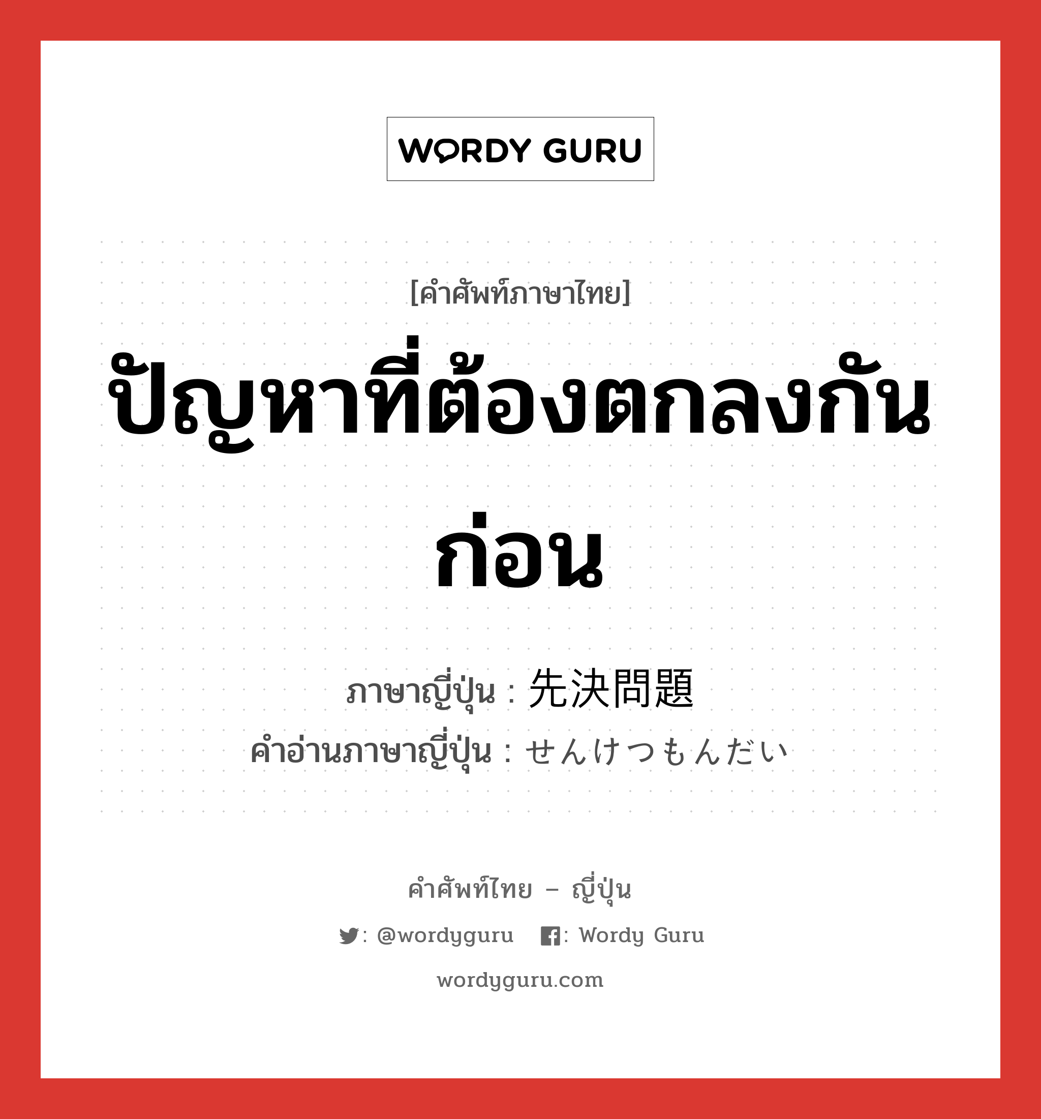 ปัญหาที่ต้องตกลงกันก่อน ภาษาญี่ปุ่นคืออะไร, คำศัพท์ภาษาไทย - ญี่ปุ่น ปัญหาที่ต้องตกลงกันก่อน ภาษาญี่ปุ่น 先決問題 คำอ่านภาษาญี่ปุ่น せんけつもんだい หมวด n หมวด n