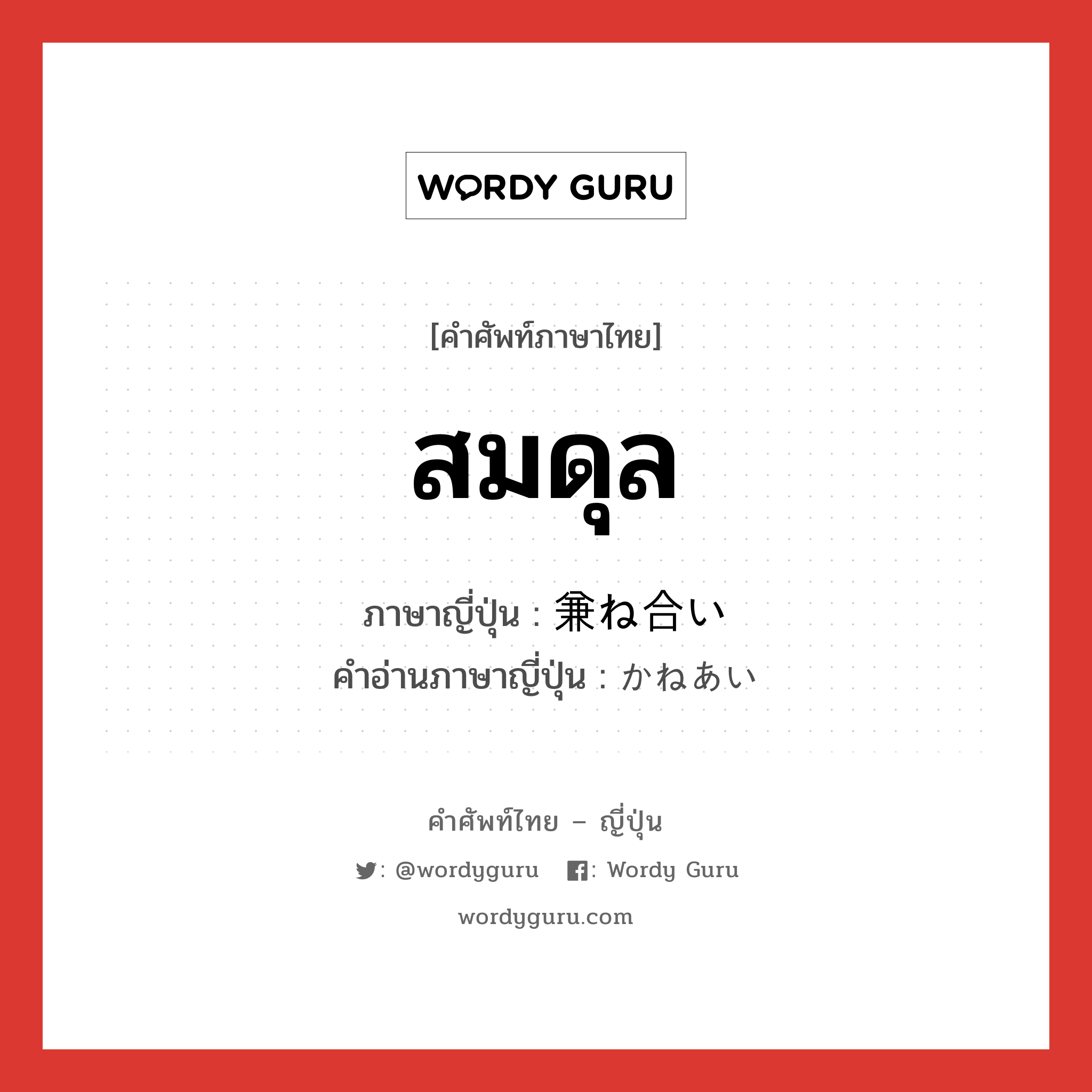 สมดุล ภาษาญี่ปุ่นคืออะไร, คำศัพท์ภาษาไทย - ญี่ปุ่น สมดุล ภาษาญี่ปุ่น 兼ね合い คำอ่านภาษาญี่ปุ่น かねあい หมวด n หมวด n