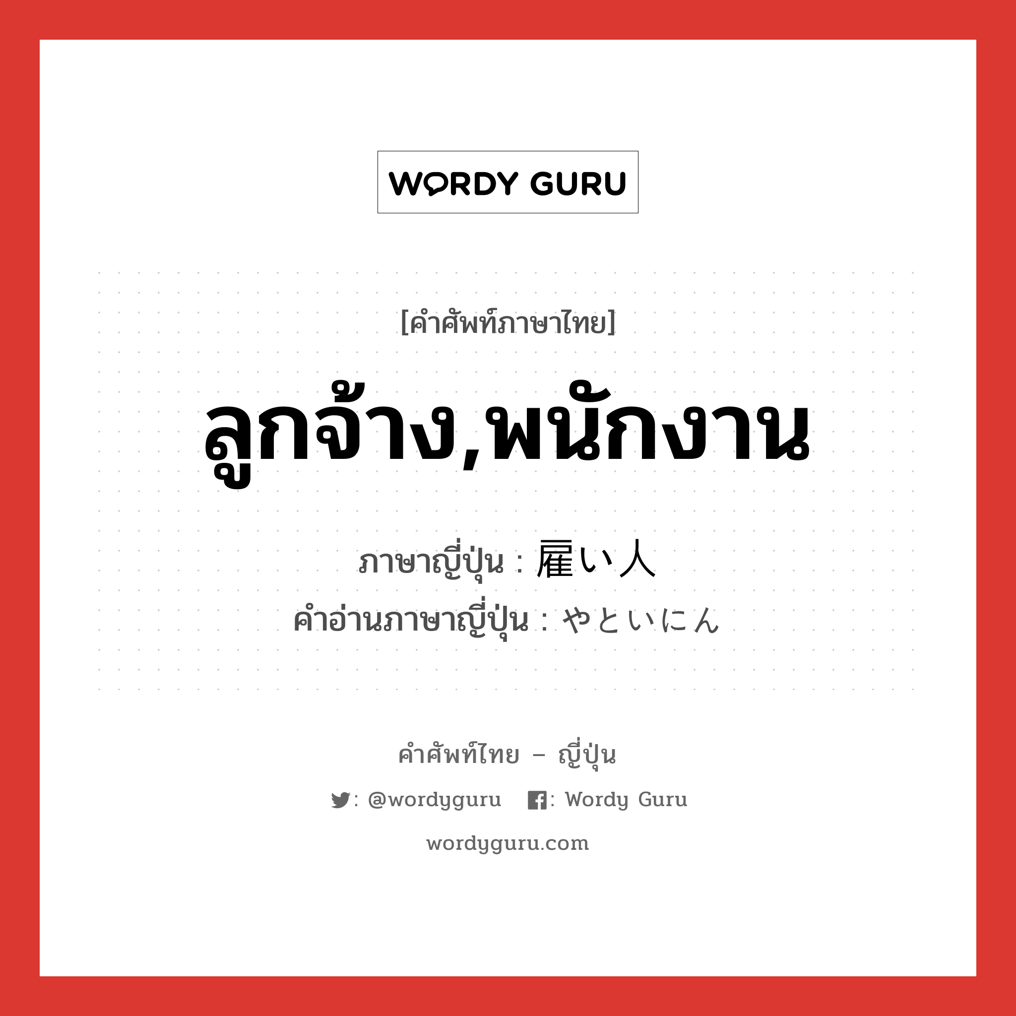 ลูกจ้าง,พนักงาน ภาษาญี่ปุ่นคืออะไร, คำศัพท์ภาษาไทย - ญี่ปุ่น ลูกจ้าง,พนักงาน ภาษาญี่ปุ่น 雇い人 คำอ่านภาษาญี่ปุ่น やといにん หมวด n หมวด n