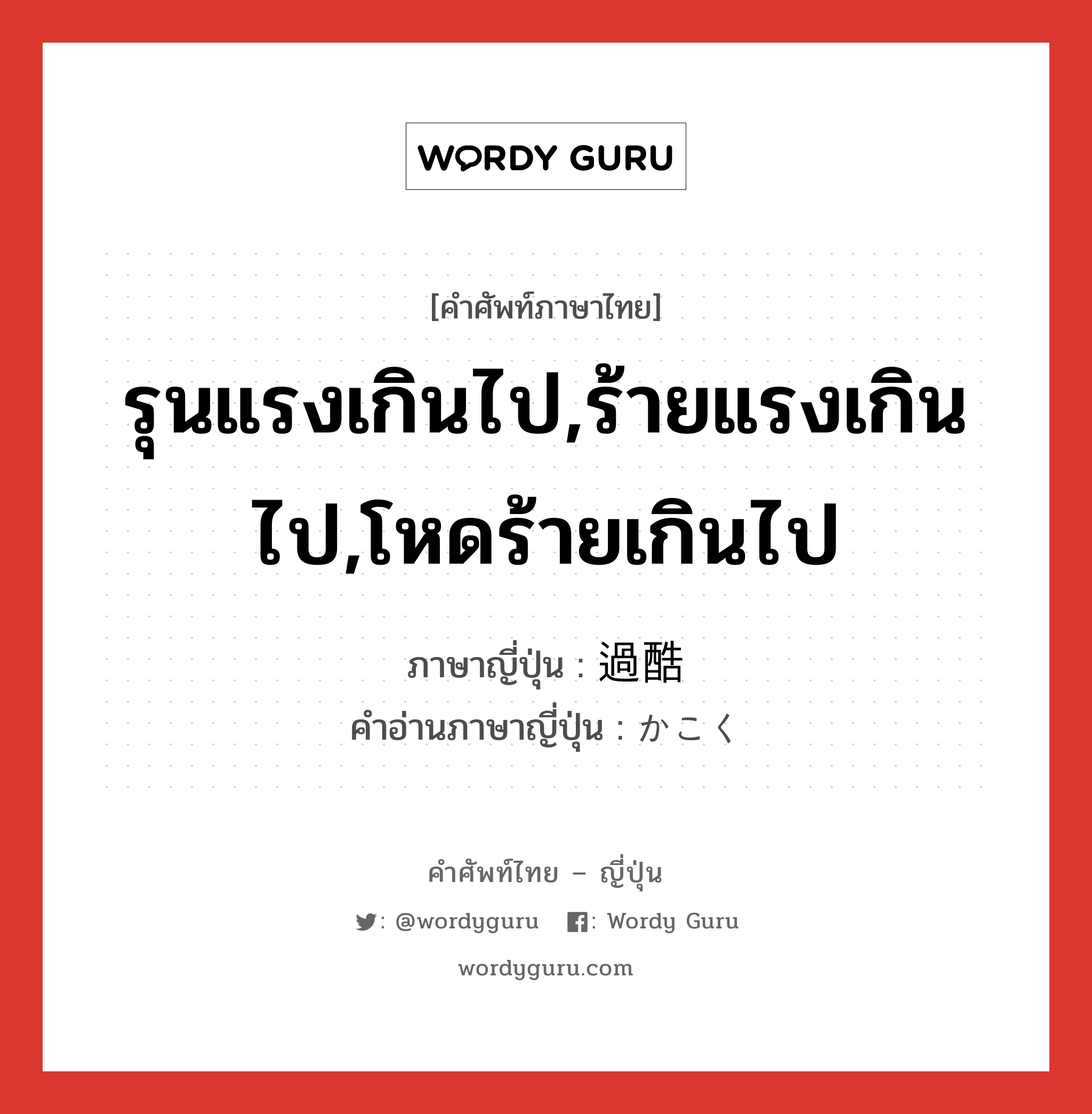 รุนแรงเกินไป,ร้ายแรงเกินไป,โหดร้ายเกินไป ภาษาญี่ปุ่นคืออะไร, คำศัพท์ภาษาไทย - ญี่ปุ่น รุนแรงเกินไป,ร้ายแรงเกินไป,โหดร้ายเกินไป ภาษาญี่ปุ่น 過酷 คำอ่านภาษาญี่ปุ่น かこく หมวด adj-na หมวด adj-na