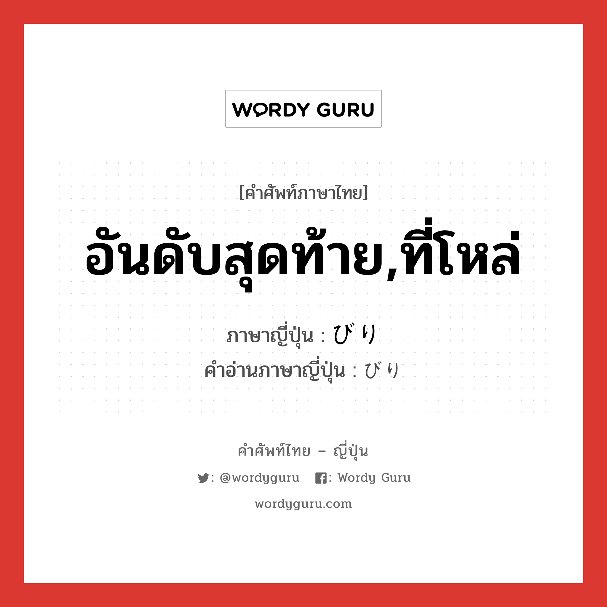 อันดับสุดท้าย,ที่โหล่ ภาษาญี่ปุ่นคืออะไร, คำศัพท์ภาษาไทย - ญี่ปุ่น อันดับสุดท้าย,ที่โหล่ ภาษาญี่ปุ่น びり คำอ่านภาษาญี่ปุ่น びり หมวด n หมวด n