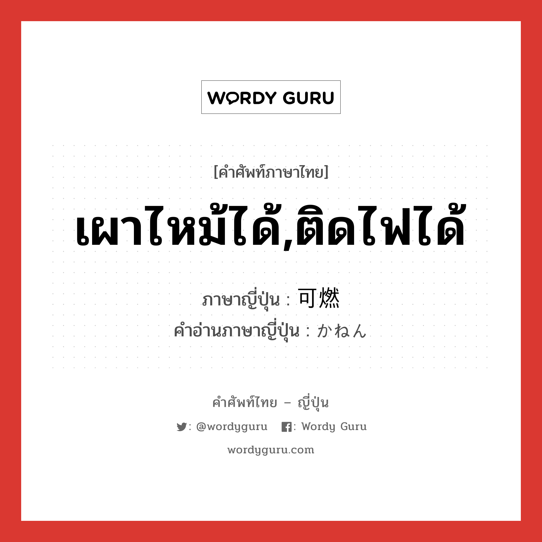 เผาไหม้ได้,ติดไฟได้ ภาษาญี่ปุ่นคืออะไร, คำศัพท์ภาษาไทย - ญี่ปุ่น เผาไหม้ได้,ติดไฟได้ ภาษาญี่ปุ่น 可燃 คำอ่านภาษาญี่ปุ่น かねん หมวด n หมวด n