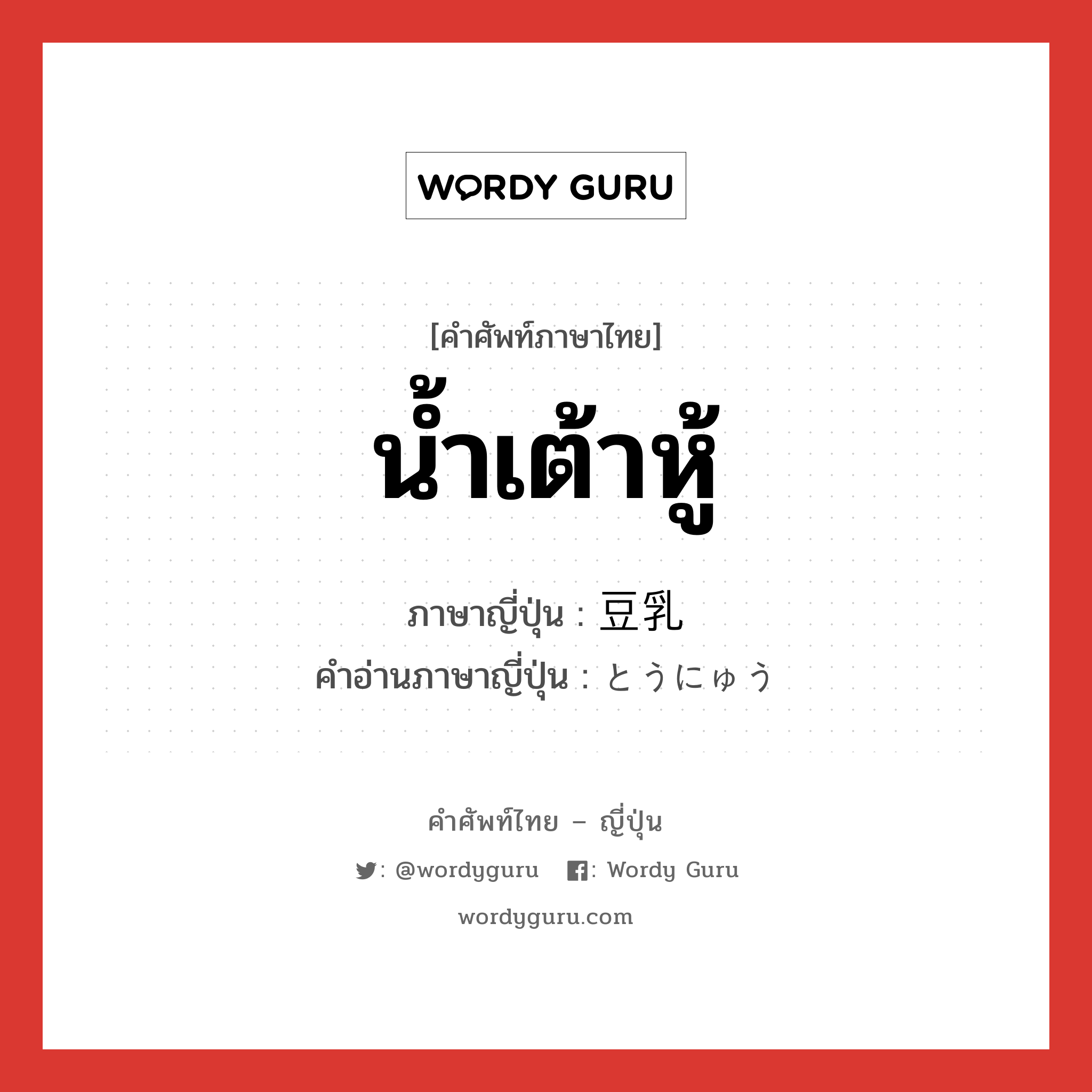 น้ำเต้าหู้ ภาษาญี่ปุ่นคืออะไร, คำศัพท์ภาษาไทย - ญี่ปุ่น น้ำเต้าหู้ ภาษาญี่ปุ่น 豆乳 คำอ่านภาษาญี่ปุ่น とうにゅう หมวด n หมวด n