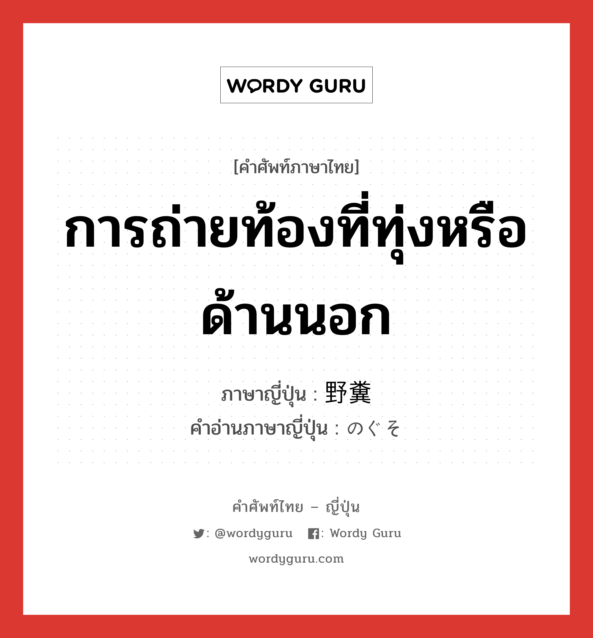 การถ่ายท้องที่ทุ่งหรือด้านนอก ภาษาญี่ปุ่นคืออะไร, คำศัพท์ภาษาไทย - ญี่ปุ่น การถ่ายท้องที่ทุ่งหรือด้านนอก ภาษาญี่ปุ่น 野糞 คำอ่านภาษาญี่ปุ่น のぐそ หมวด n หมวด n