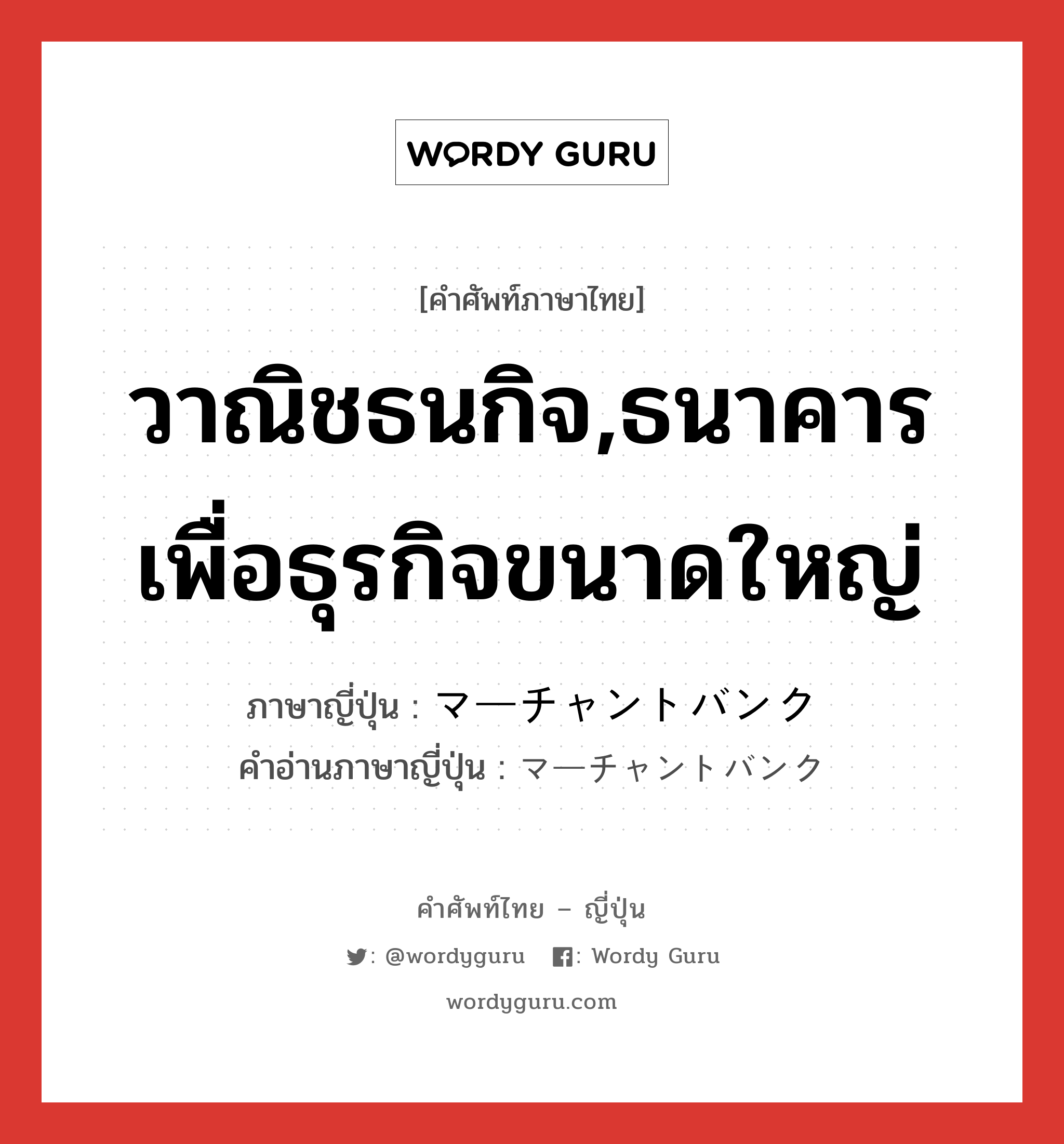 วาณิชธนกิจ,ธนาคารเพื่อธุรกิจขนาดใหญ่ ภาษาญี่ปุ่นคืออะไร, คำศัพท์ภาษาไทย - ญี่ปุ่น วาณิชธนกิจ,ธนาคารเพื่อธุรกิจขนาดใหญ่ ภาษาญี่ปุ่น マーチャントバンク คำอ่านภาษาญี่ปุ่น マーチャントバンク หมวด n หมวด n