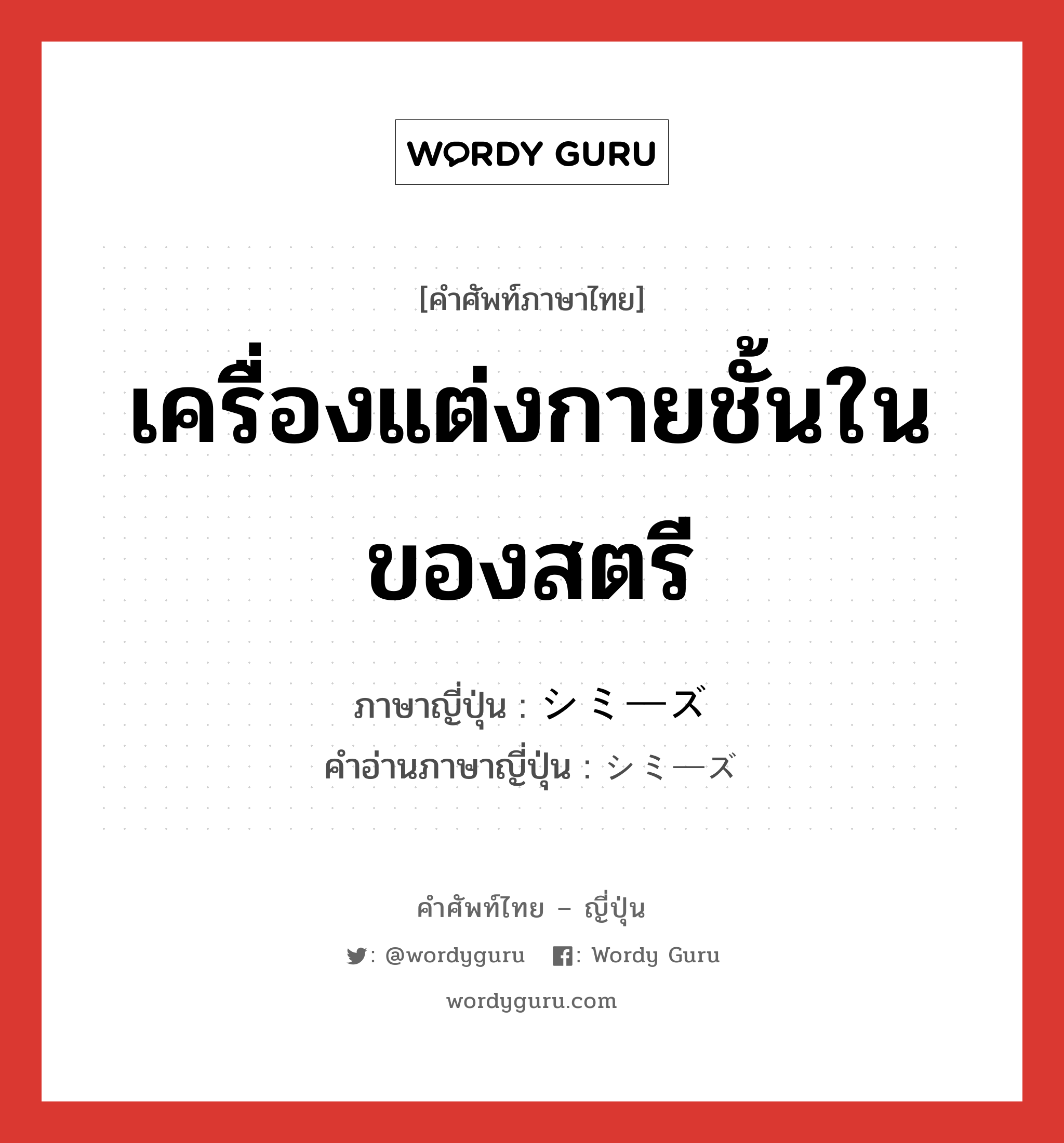 เครื่องแต่งกายชั้นในของสตรี ภาษาญี่ปุ่นคืออะไร, คำศัพท์ภาษาไทย - ญี่ปุ่น เครื่องแต่งกายชั้นในของสตรี ภาษาญี่ปุ่น シミーズ คำอ่านภาษาญี่ปุ่น シミーズ หมวด n หมวด n