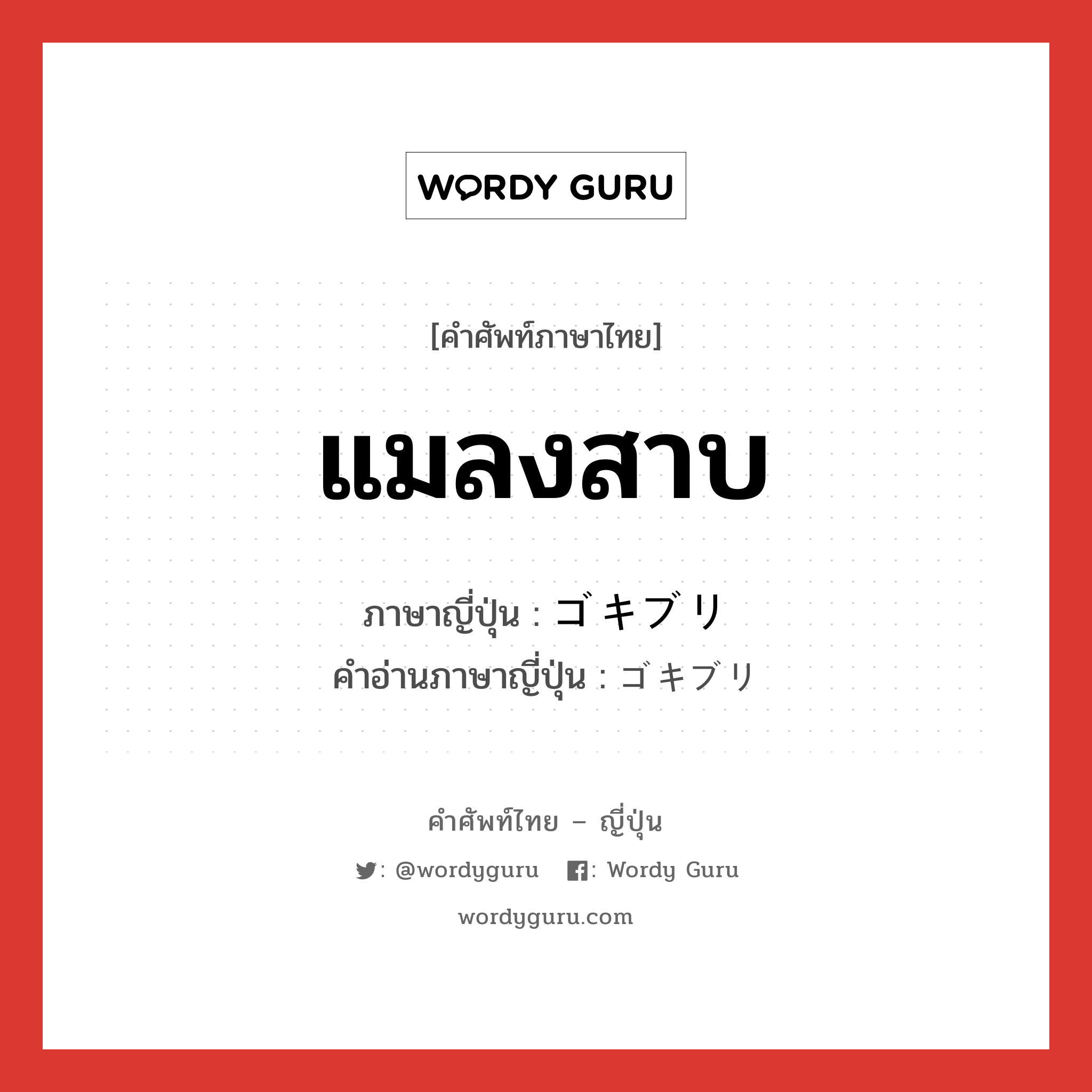 แมลงสาบ ภาษาญี่ปุ่นคืออะไร, คำศัพท์ภาษาไทย - ญี่ปุ่น แมลงสาบ ภาษาญี่ปุ่น ゴキブリ คำอ่านภาษาญี่ปุ่น ゴキブリ หมวด n หมวด n