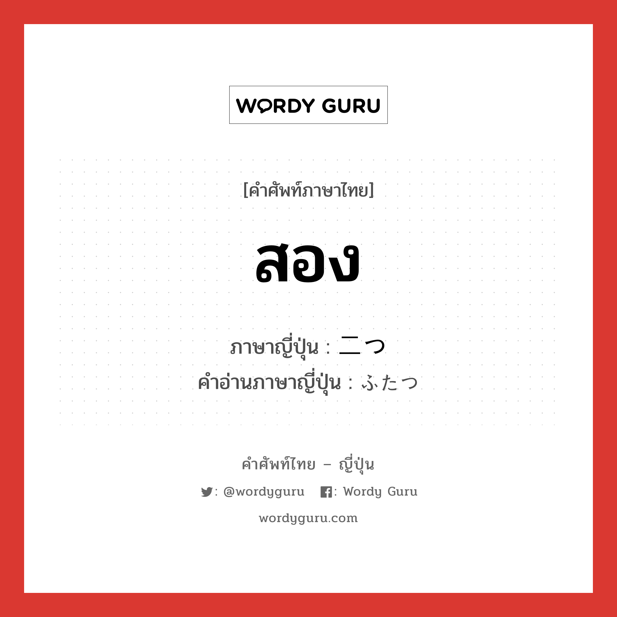 สอง ภาษาญี่ปุ่นคืออะไร, คำศัพท์ภาษาไทย - ญี่ปุ่น สอง ภาษาญี่ปุ่น 二つ คำอ่านภาษาญี่ปุ่น ふたつ หมวด n หมวด n