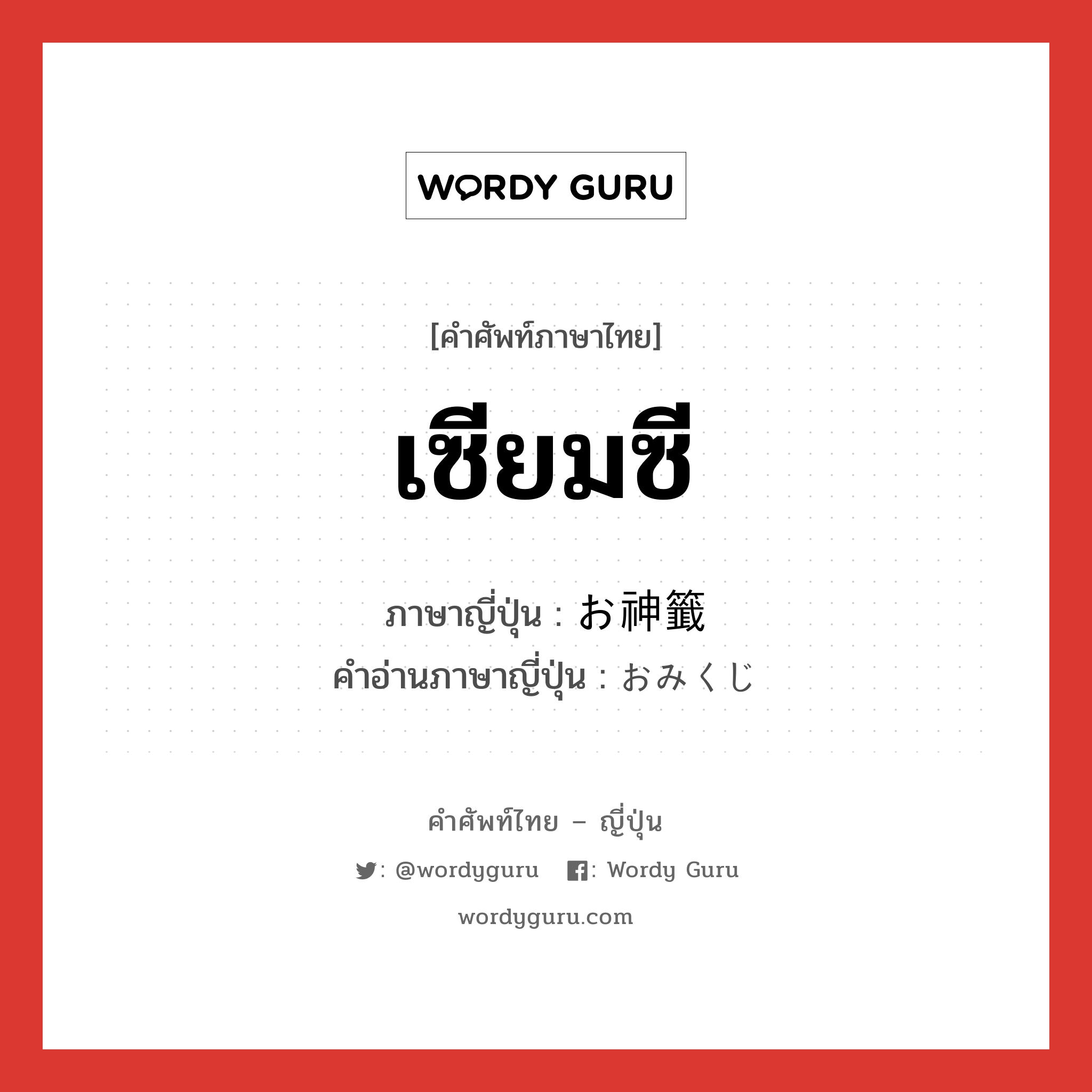 เซียมซี ภาษาญี่ปุ่นคืออะไร, คำศัพท์ภาษาไทย - ญี่ปุ่น เซียมซี ภาษาญี่ปุ่น お神籤 คำอ่านภาษาญี่ปุ่น おみくじ หมวด n หมวด n