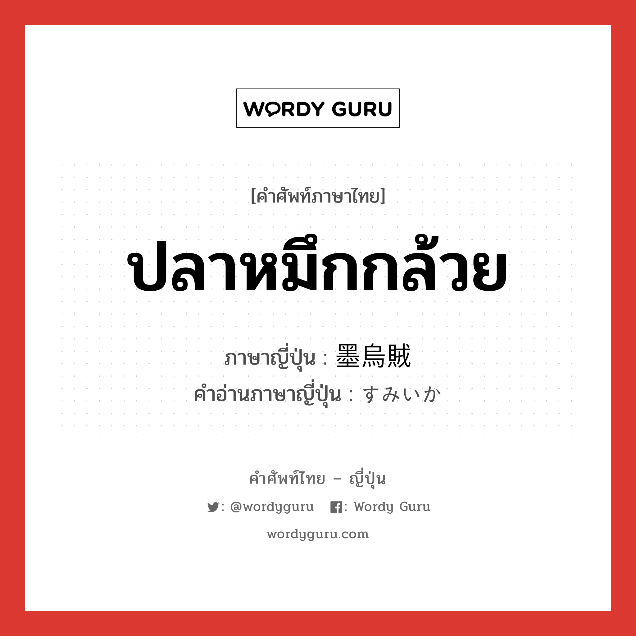 ปลาหมึกกล้วย ภาษาญี่ปุ่นคืออะไร, คำศัพท์ภาษาไทย - ญี่ปุ่น ปลาหมึกกล้วย ภาษาญี่ปุ่น 墨烏賊 คำอ่านภาษาญี่ปุ่น すみいか หมวด n หมวด n