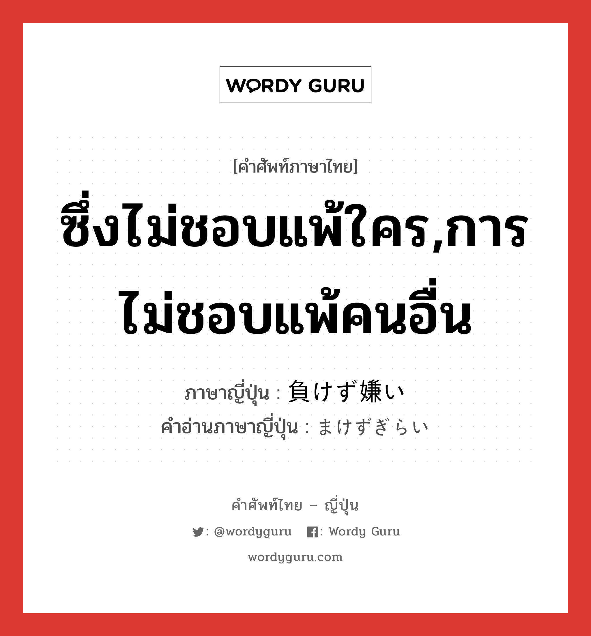 ซึ่งไม่ชอบแพ้ใคร,การไม่ชอบแพ้คนอื่น ภาษาญี่ปุ่นคืออะไร, คำศัพท์ภาษาไทย - ญี่ปุ่น ซึ่งไม่ชอบแพ้ใคร,การไม่ชอบแพ้คนอื่น ภาษาญี่ปุ่น 負けず嫌い คำอ่านภาษาญี่ปุ่น まけずぎらい หมวด adj-na หมวด adj-na