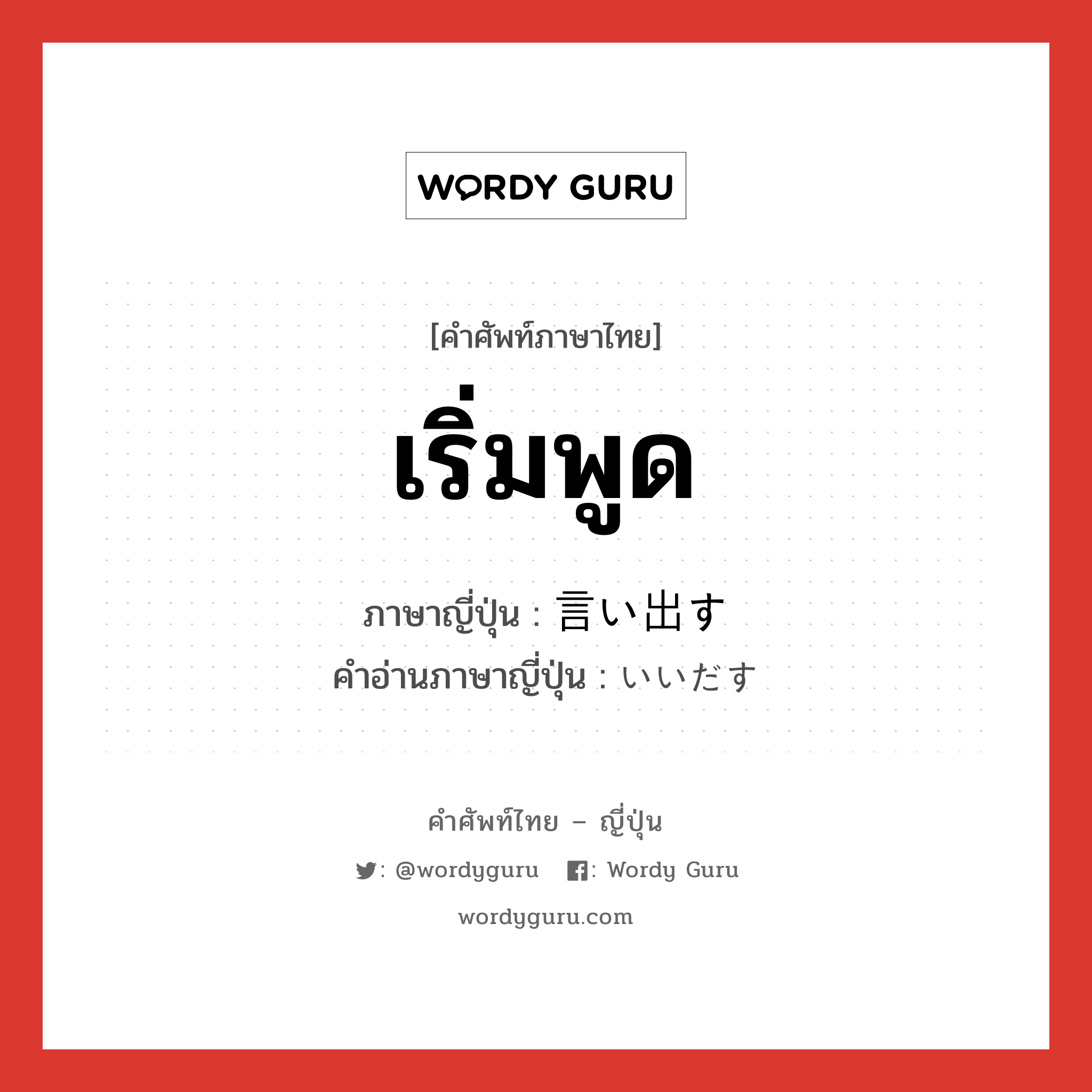 เริ่มพูด ภาษาญี่ปุ่นคืออะไร, คำศัพท์ภาษาไทย - ญี่ปุ่น เริ่มพูด ภาษาญี่ปุ่น 言い出す คำอ่านภาษาญี่ปุ่น いいだす หมวด v5s หมวด v5s