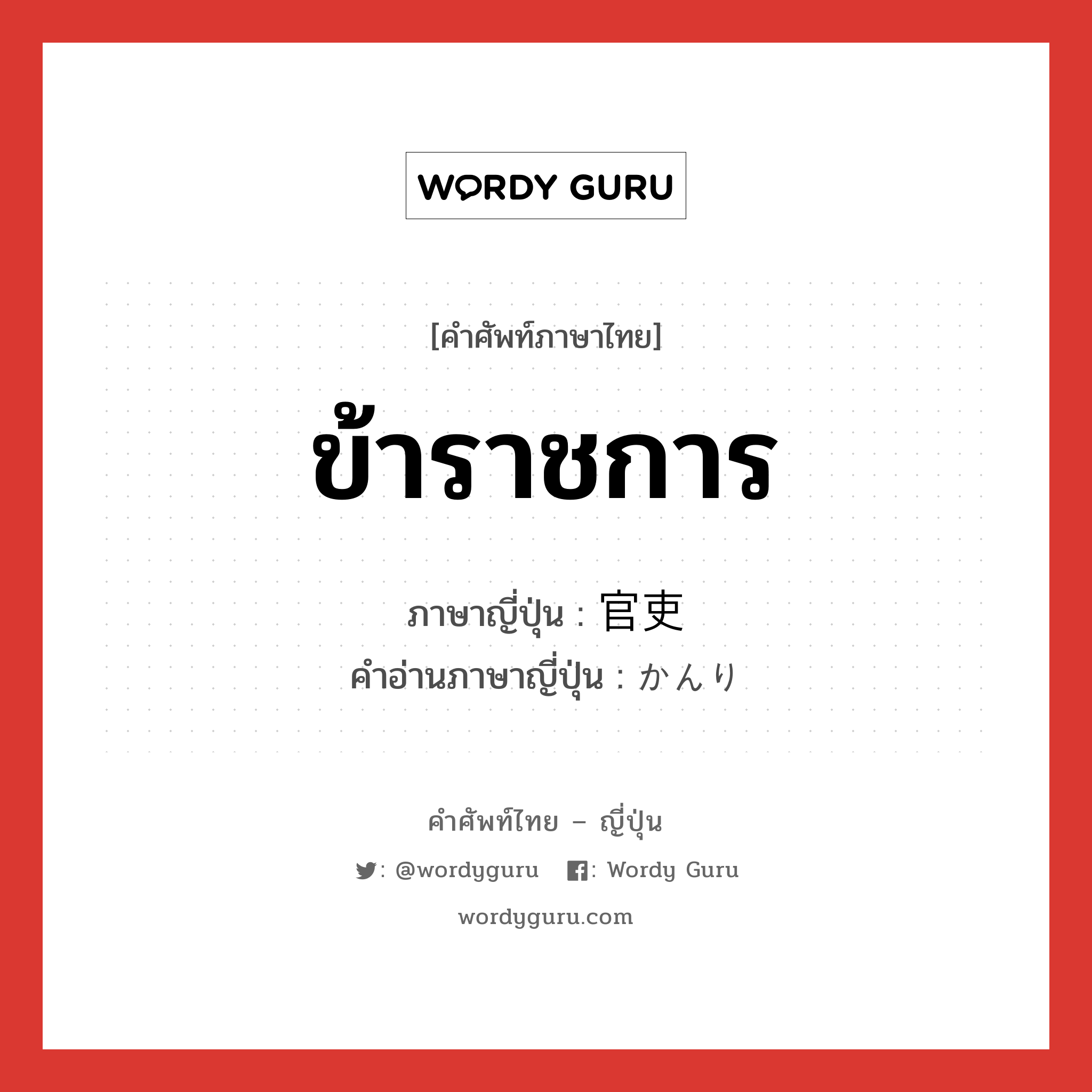 ข้าราชการ ภาษาญี่ปุ่นคืออะไร, คำศัพท์ภาษาไทย - ญี่ปุ่น ข้าราชการ ภาษาญี่ปุ่น 官吏 คำอ่านภาษาญี่ปุ่น かんり หมวด n หมวด n