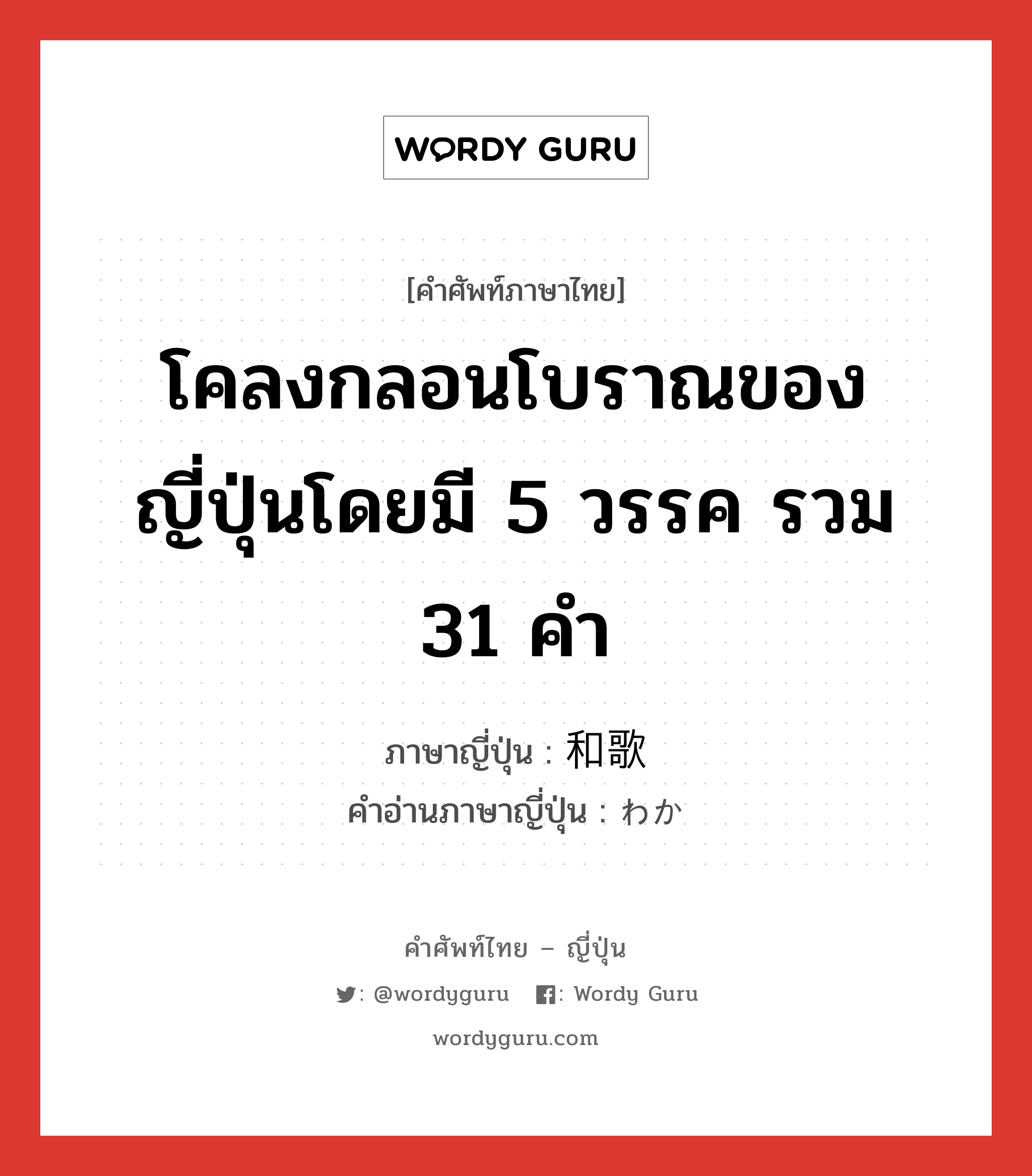 โคลงกลอนโบราณของญี่ปุ่นโดยมี 5 วรรค รวม 31 คำ ภาษาญี่ปุ่นคืออะไร, คำศัพท์ภาษาไทย - ญี่ปุ่น โคลงกลอนโบราณของญี่ปุ่นโดยมี 5 วรรค รวม 31 คำ ภาษาญี่ปุ่น 和歌 คำอ่านภาษาญี่ปุ่น わか หมวด n หมวด n