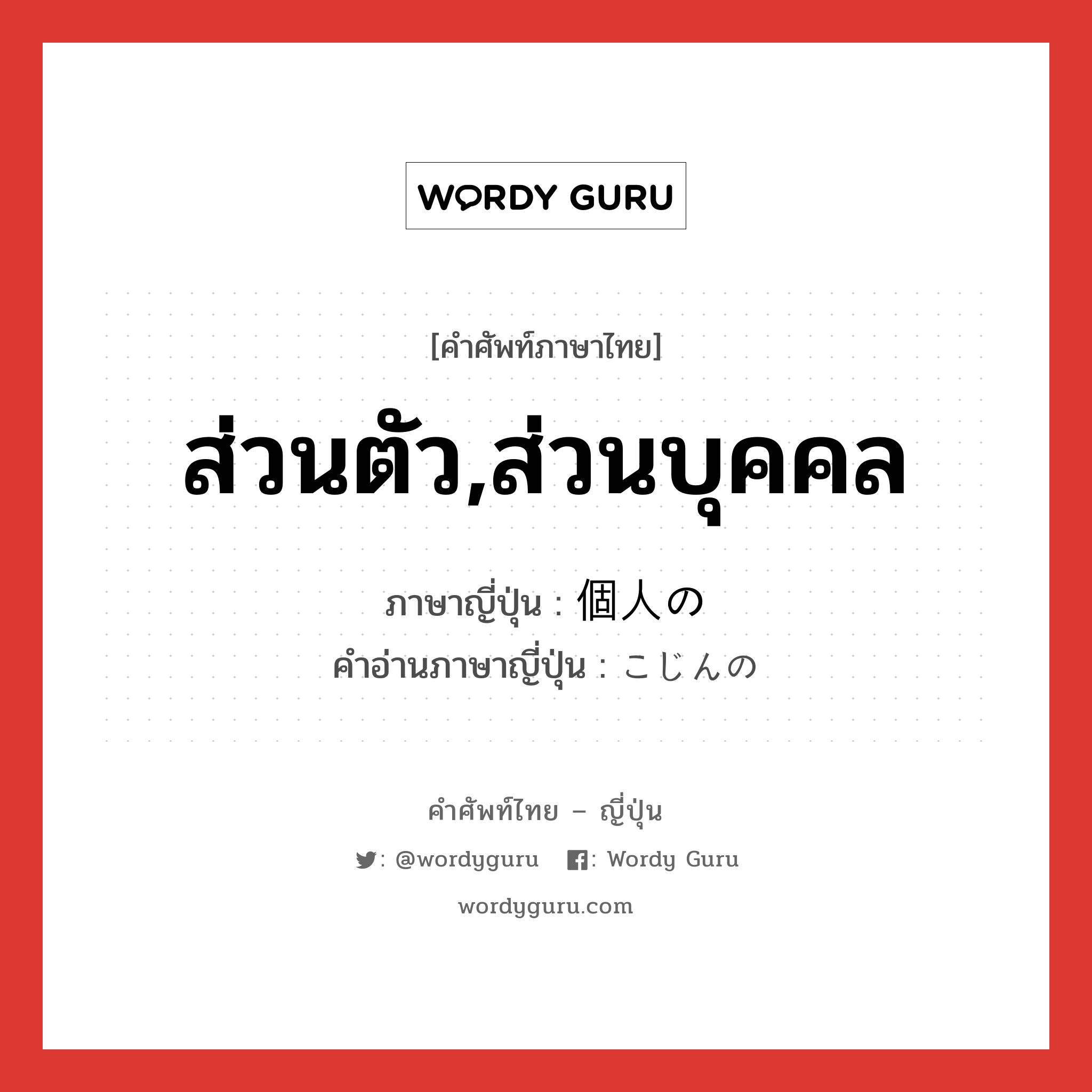 ส่วนตัว,ส่วนบุคคล ภาษาญี่ปุ่นคืออะไร, คำศัพท์ภาษาไทย - ญี่ปุ่น ส่วนตัว,ส่วนบุคคล ภาษาญี่ปุ่น 個人の คำอ่านภาษาญี่ปุ่น こじんの หมวด n หมวด n