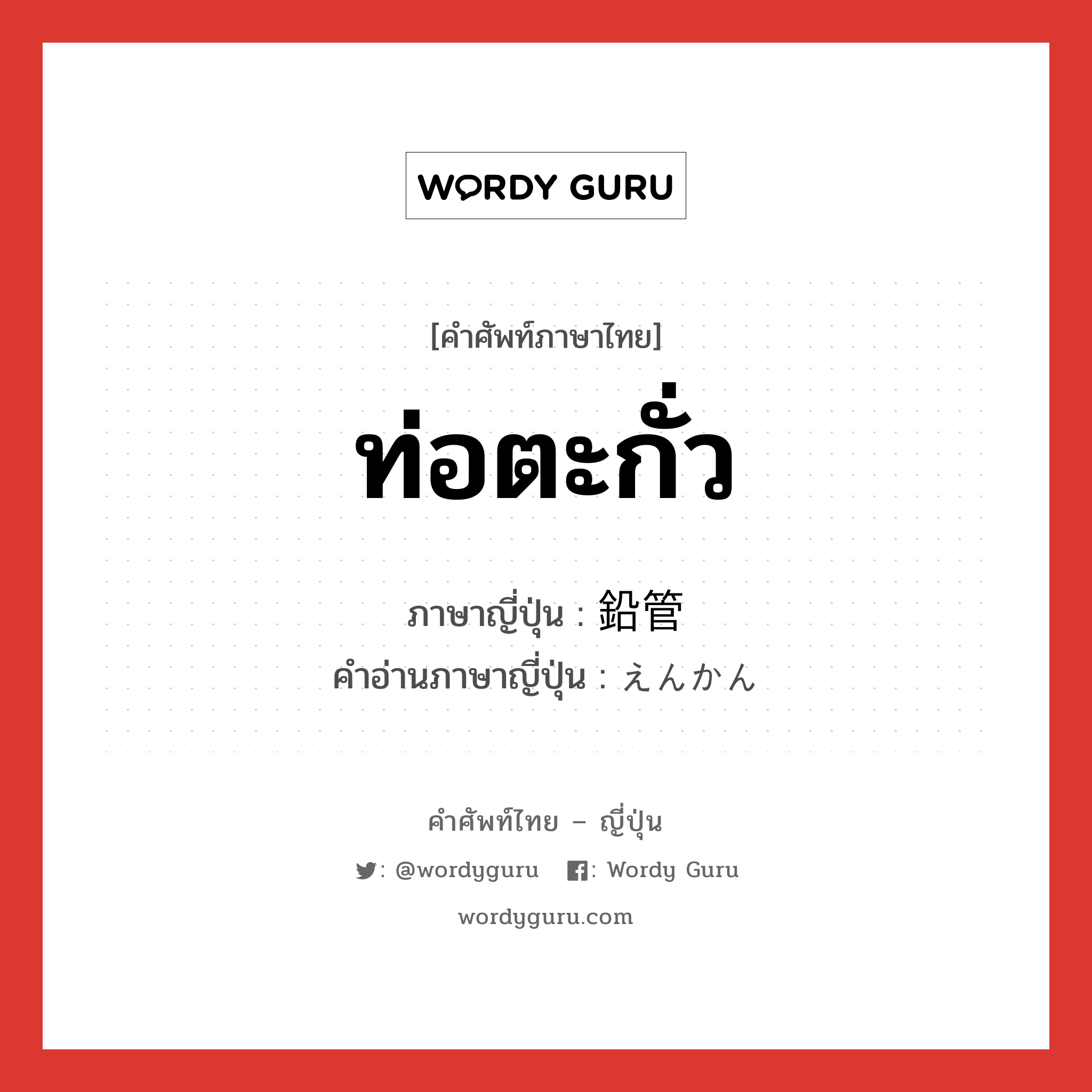 ท่อตะกั่ว ภาษาญี่ปุ่นคืออะไร, คำศัพท์ภาษาไทย - ญี่ปุ่น ท่อตะกั่ว ภาษาญี่ปุ่น 鉛管 คำอ่านภาษาญี่ปุ่น えんかん หมวด n หมวด n