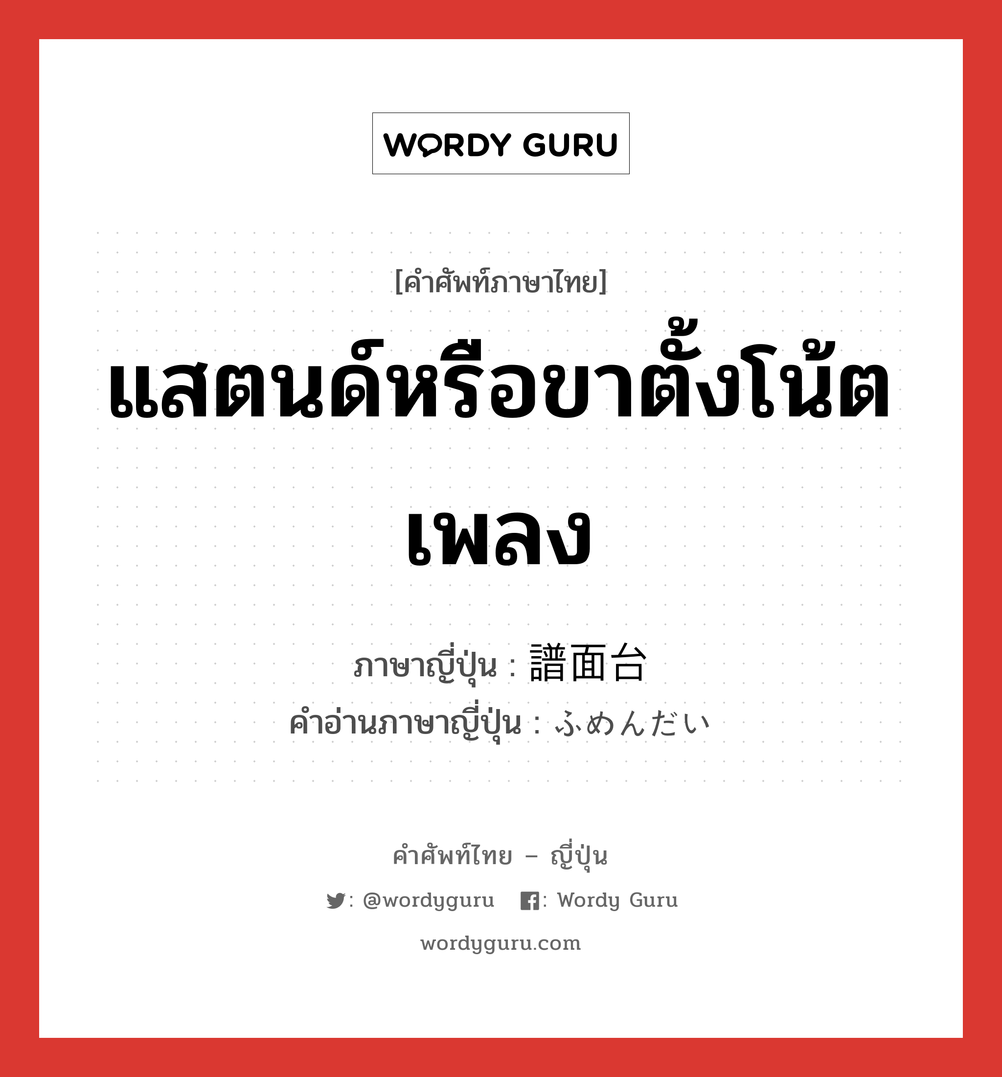 แสตนด์หรือขาตั้งโน้ตเพลง ภาษาญี่ปุ่นคืออะไร, คำศัพท์ภาษาไทย - ญี่ปุ่น แสตนด์หรือขาตั้งโน้ตเพลง ภาษาญี่ปุ่น 譜面台 คำอ่านภาษาญี่ปุ่น ふめんだい หมวด n หมวด n