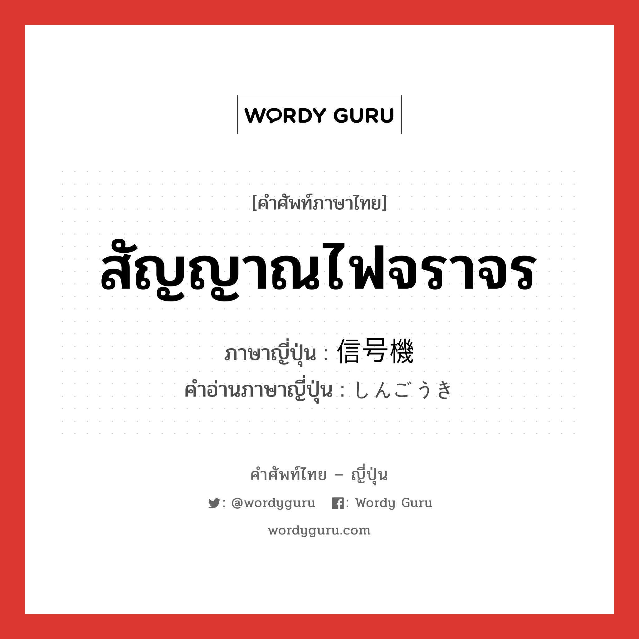 สัญญาณไฟจราจร ภาษาญี่ปุ่นคืออะไร, คำศัพท์ภาษาไทย - ญี่ปุ่น สัญญาณไฟจราจร ภาษาญี่ปุ่น 信号機 คำอ่านภาษาญี่ปุ่น しんごうき หมวด n หมวด n