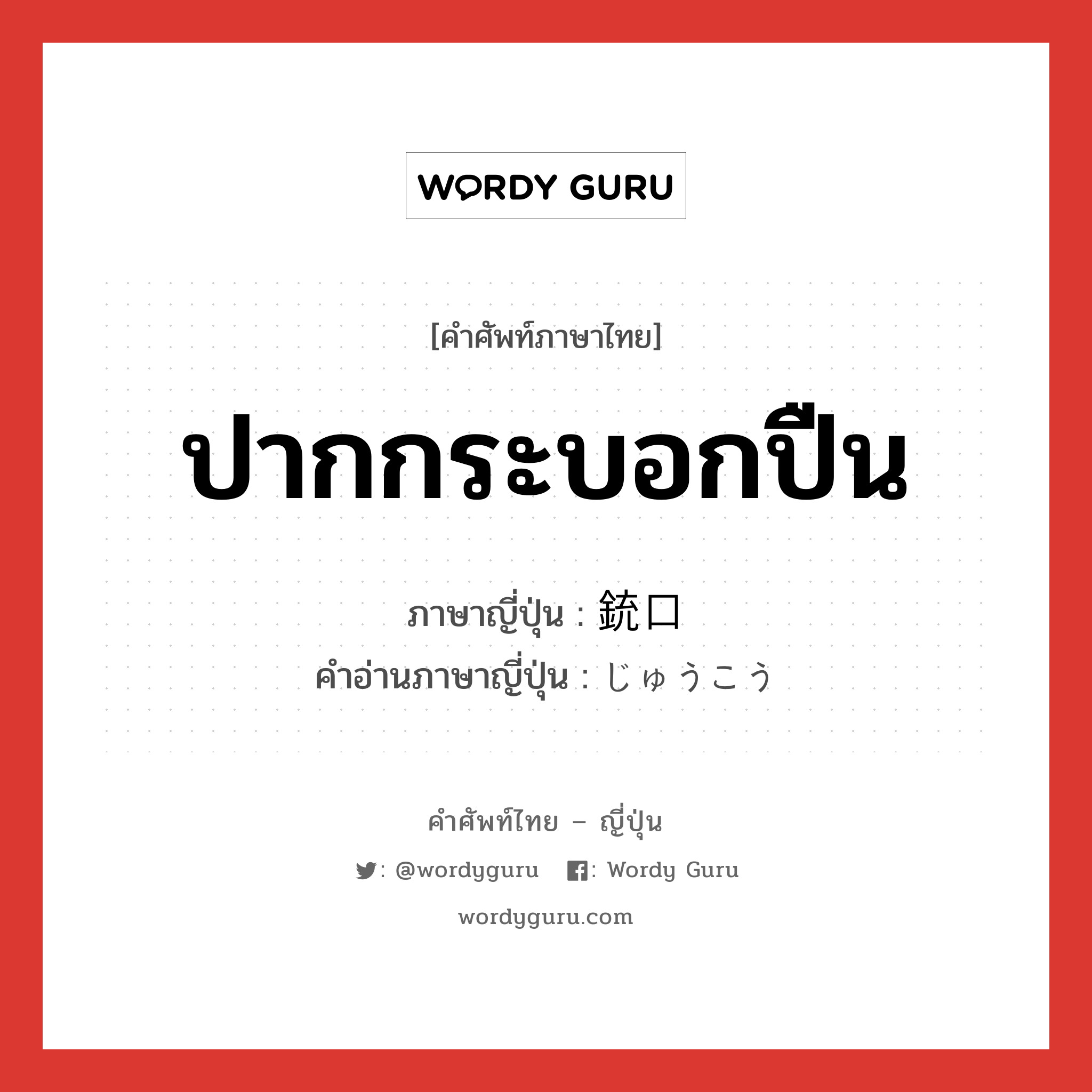 ปากกระบอกปืน ภาษาญี่ปุ่นคืออะไร, คำศัพท์ภาษาไทย - ญี่ปุ่น ปากกระบอกปืน ภาษาญี่ปุ่น 銃口 คำอ่านภาษาญี่ปุ่น じゅうこう หมวด n หมวด n