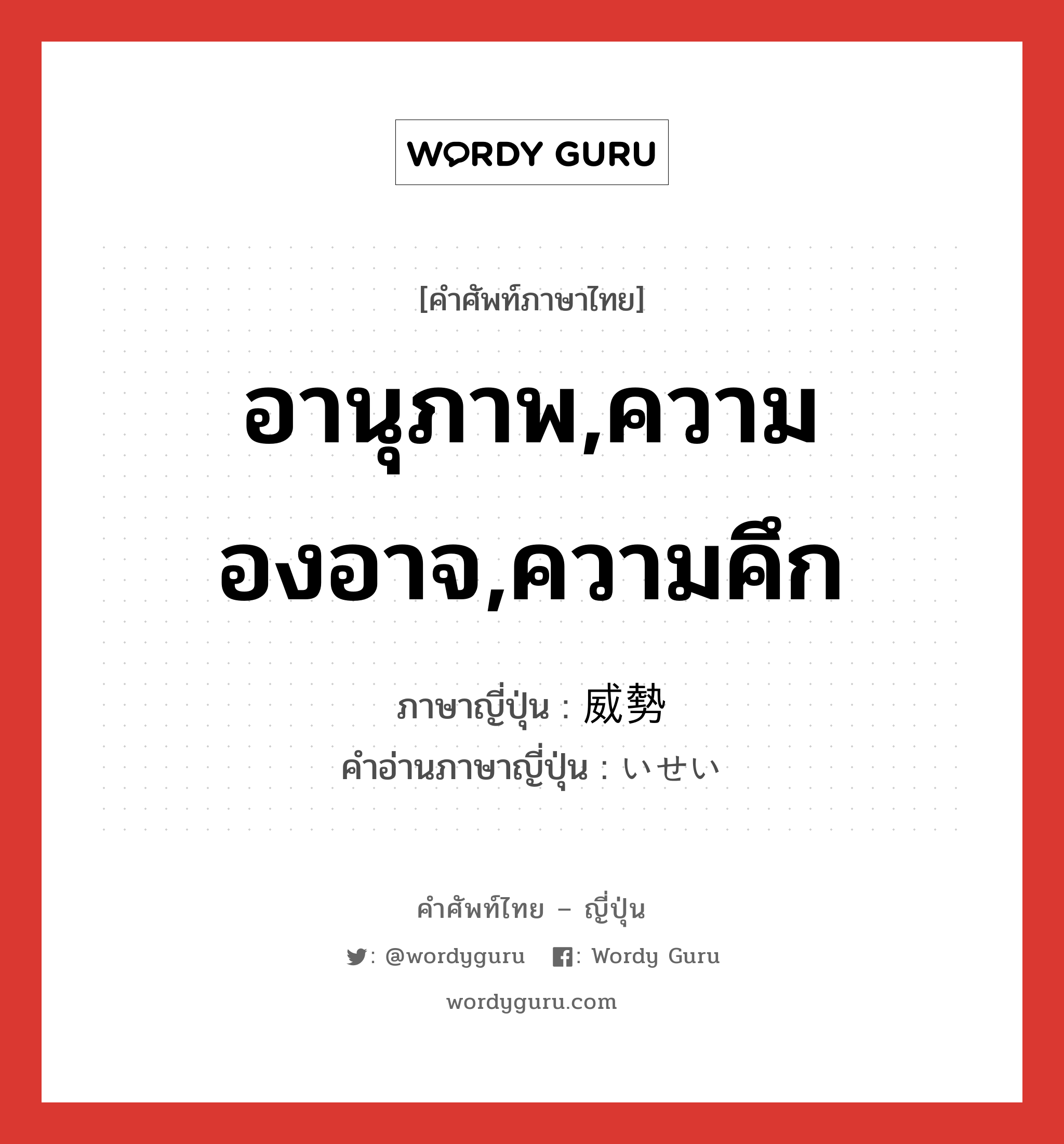 อานุภาพ,ความองอาจ,ความคึก ภาษาญี่ปุ่นคืออะไร, คำศัพท์ภาษาไทย - ญี่ปุ่น อานุภาพ,ความองอาจ,ความคึก ภาษาญี่ปุ่น 威勢 คำอ่านภาษาญี่ปุ่น いせい หมวด n หมวด n