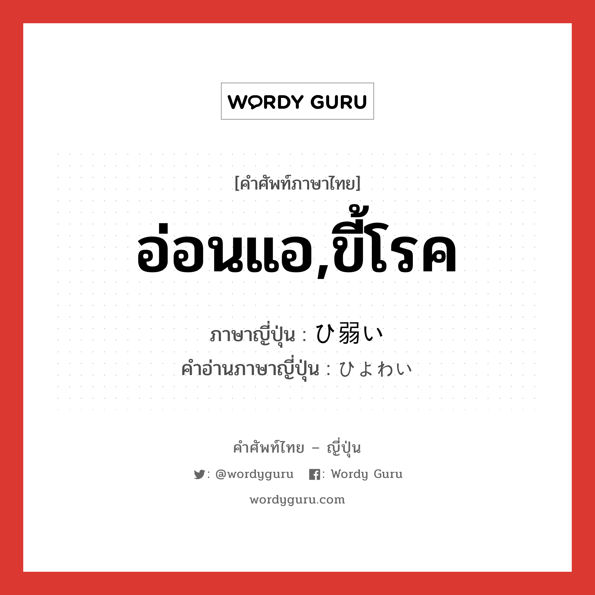 อ่อนแอ,ขี้โรค ภาษาญี่ปุ่นคืออะไร, คำศัพท์ภาษาไทย - ญี่ปุ่น อ่อนแอ,ขี้โรค ภาษาญี่ปุ่น ひ弱い คำอ่านภาษาญี่ปุ่น ひよわい หมวด adj-i หมวด adj-i