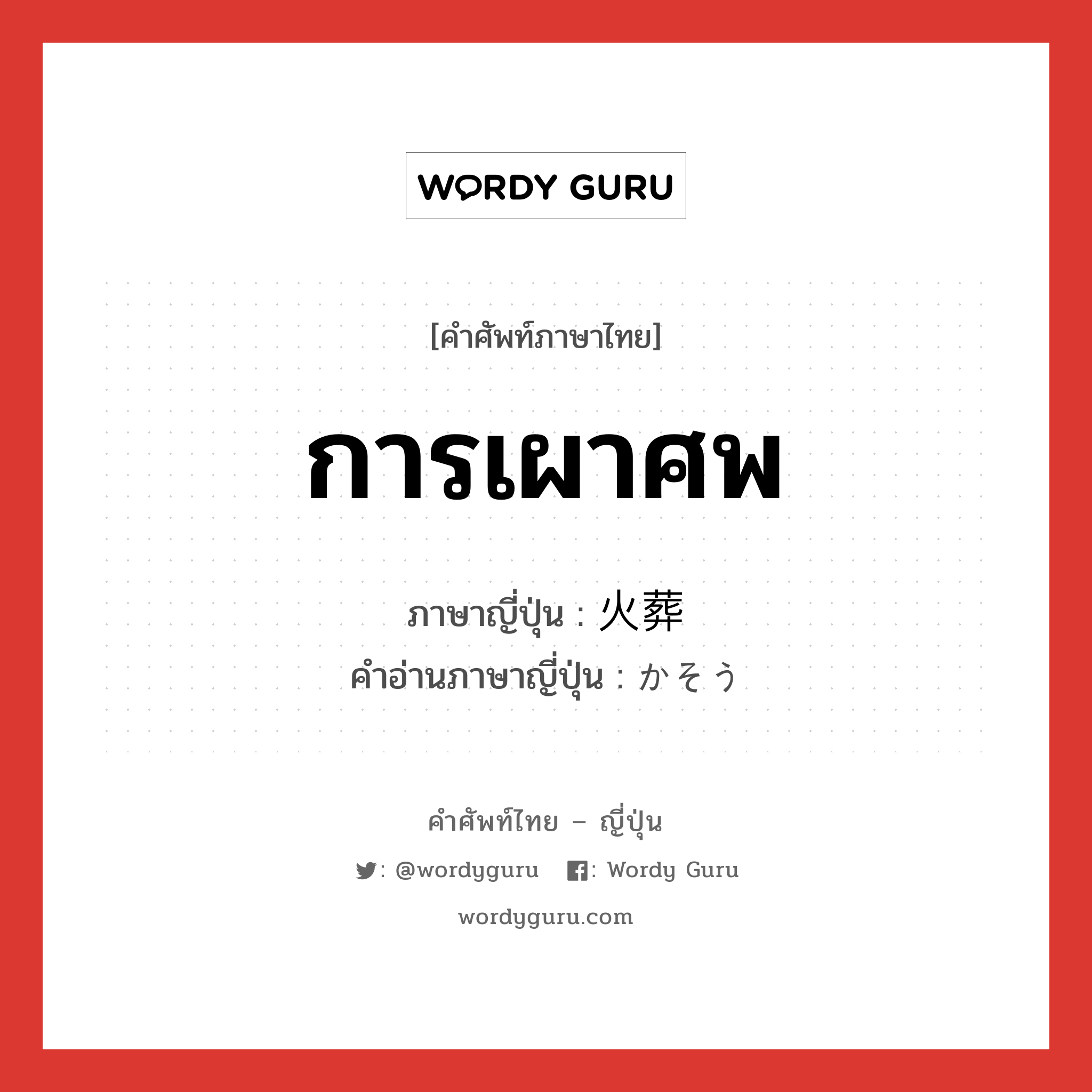 การเผาศพ ภาษาญี่ปุ่นคืออะไร, คำศัพท์ภาษาไทย - ญี่ปุ่น การเผาศพ ภาษาญี่ปุ่น 火葬 คำอ่านภาษาญี่ปุ่น かそう หมวด n หมวด n