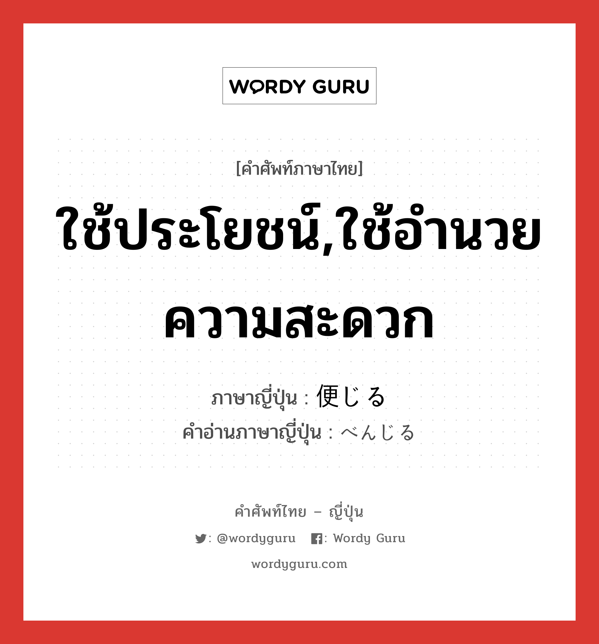 ใช้ประโยชน์,ใช้อำนวยความสะดวก ภาษาญี่ปุ่นคืออะไร, คำศัพท์ภาษาไทย - ญี่ปุ่น ใช้ประโยชน์,ใช้อำนวยความสะดวก ภาษาญี่ปุ่น 便じる คำอ่านภาษาญี่ปุ่น べんじる หมวด v1 หมวด v1