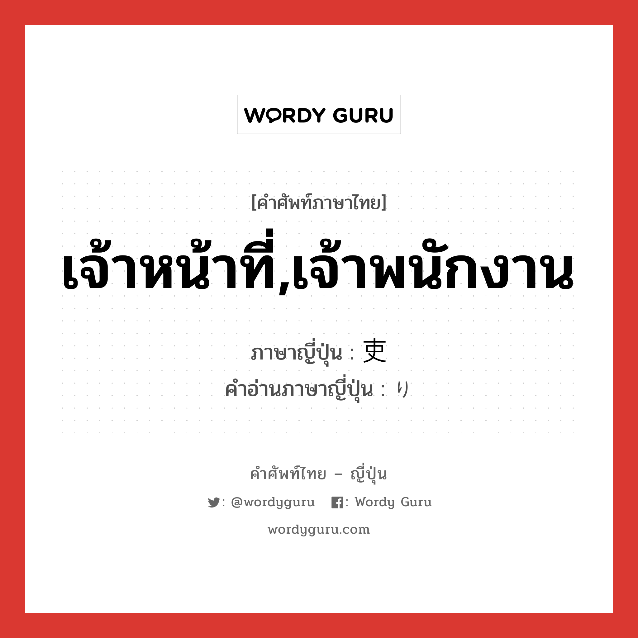 เจ้าหน้าที่,เจ้าพนักงาน ภาษาญี่ปุ่นคืออะไร, คำศัพท์ภาษาไทย - ญี่ปุ่น เจ้าหน้าที่,เจ้าพนักงาน ภาษาญี่ปุ่น 吏 คำอ่านภาษาญี่ปุ่น り หมวด n หมวด n