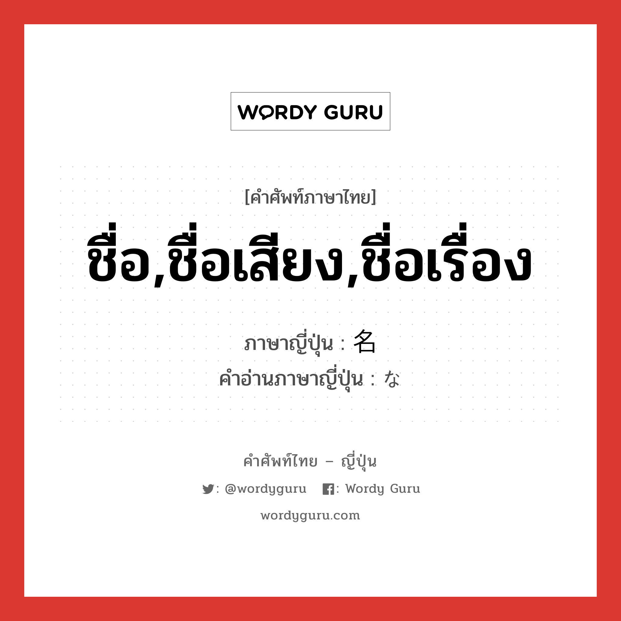 ชื่อ,ชื่อเสียง,ชื่อเรื่อง ภาษาญี่ปุ่นคืออะไร, คำศัพท์ภาษาไทย - ญี่ปุ่น ชื่อ,ชื่อเสียง,ชื่อเรื่อง ภาษาญี่ปุ่น 名 คำอ่านภาษาญี่ปุ่น な หมวด n หมวด n