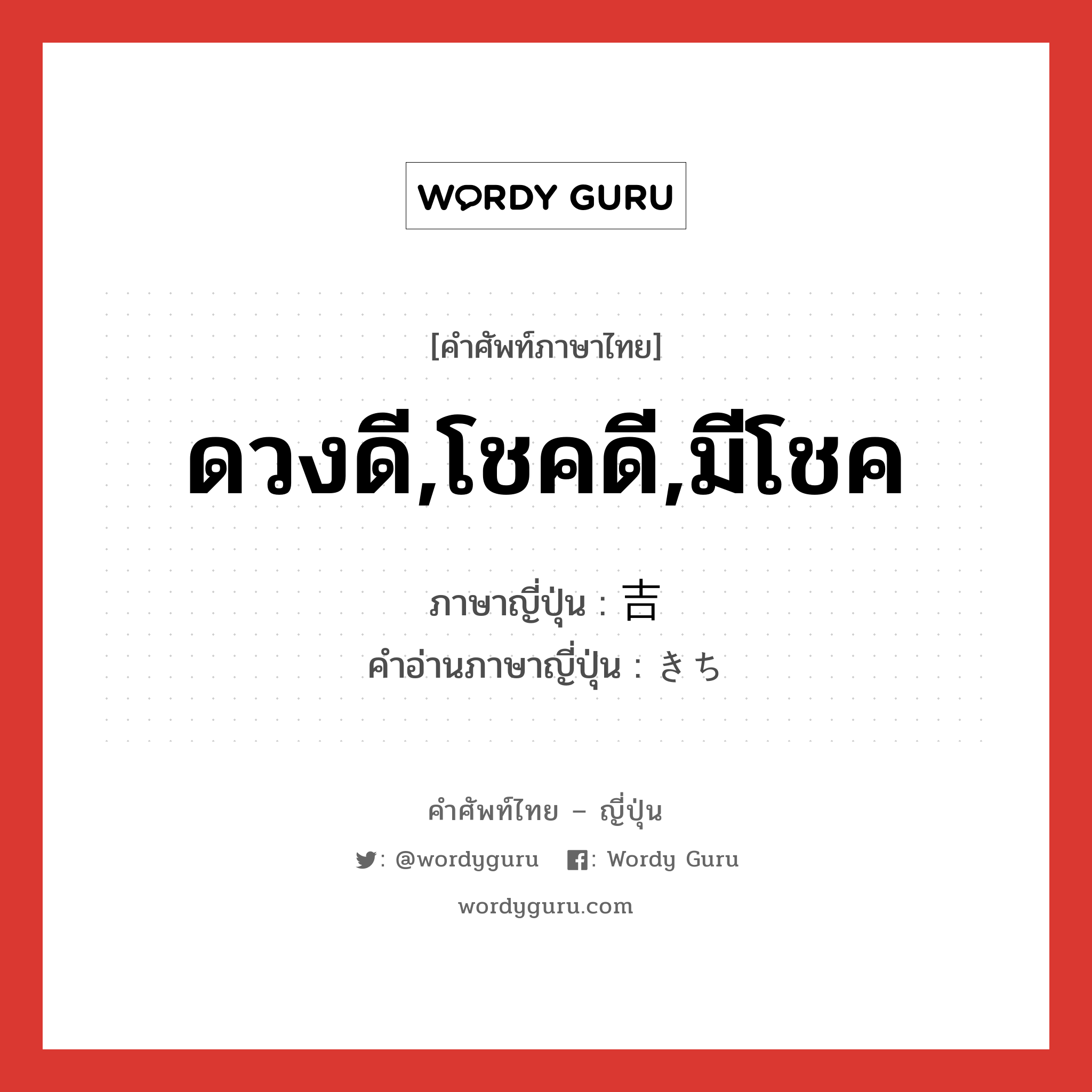 ดวงดี,โชคดี,มีโชค ภาษาญี่ปุ่นคืออะไร, คำศัพท์ภาษาไทย - ญี่ปุ่น ดวงดี,โชคดี,มีโชค ภาษาญี่ปุ่น 吉 คำอ่านภาษาญี่ปุ่น きち หมวด n หมวด n